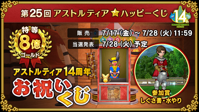 DQ_X's tweet photo. 第25回アストルティア★ハッピーくじ『アストルティア14周年お祝いくじ』！
抽せんでゴールドが当たるビッグでドリームな「くじ券」！　最高金額はなんと 8億ゴールド！
参加賞は「しぐさ書・水やり」！　公開抽せんは7月28日(火)「超ドラゴンクエストXTV」にて！
https://t.co/oM9uZZpofD #DQ10 https://t.co/h7M4QGrSfw