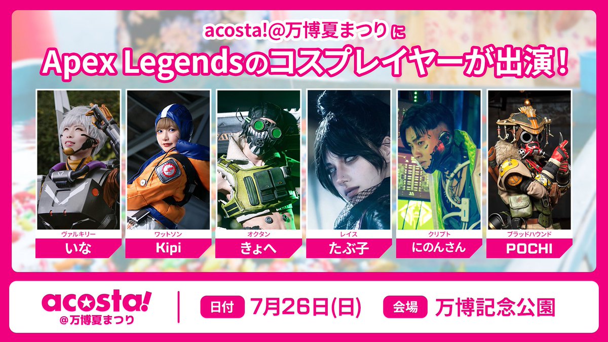 eajapan's tweet photo. 🏮acosta!@万博夏祭にApex Legendsコスプレイヤーが出演！🏮

夏祭りの会場にApex Legendsコスプレイヤーが出演🔥
一緒に夏祭りを楽しみましょう！

⭐️出演予定
・いな @KoushiMao
・Kipi @kipi_84
・きょへ @cos_khy
・たぶ子 @TAB_c001
・にのんさん @ninonsan98
・POCHI @gs_pochi

🗓️出演日時
7月26日（日）のみ
※登場時間や場所については後日お知らせします
※当日の天候によっては出演を一部中止とさせて頂く場合がございます

📍会場
万博記念公園
※アコスタのイベントチケットの他に「万博記念公園+万博夏まつり」の入場券が必要となります。

📝acosta!@万博夏祭りについて
https://t.co/ym46WMw5dj

 #アコスタ万博夏まつり