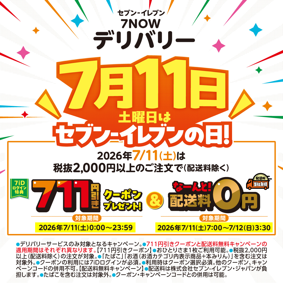 711SEJ's tweet photo. 📢スマホでカンタン注文！#7NOW

🎊本日7/11(土)は、#セブンイレブンの日🎊

日頃の感謝を込めて、
7NOWのデリバリー注文が
【711円引き】&amp;【配送料0円】に‼🥰

※税抜2,000円以上(配送料・一部商品を除く)の注文が対象です。
※各キャンペーン適用期間が異なります。
詳細は画像をご確認ください。 https://t.co/uaGVj8EIqU