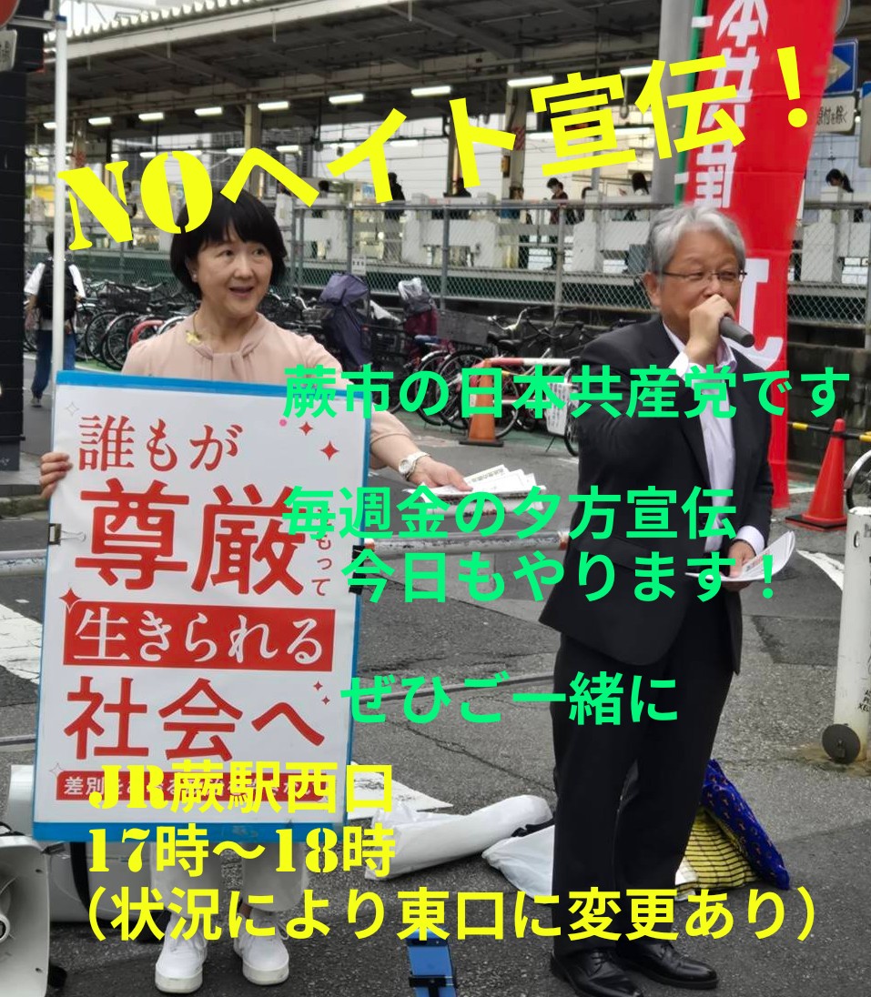 umemura_saeko's tweet photo. NOヘイト宣伝。蕨市の日本共産党。毎週金の夕方宣伝、今日もやります。17時〜18時、JR蕨駅西口にて。外国人の心を深く傷つけるヘイトは許してはなりません。排外主義はなく、共に生きるあたたかい街づくりこそすすめたい。差別や分断で、どうして気持ちよくこの街で、この地域で暮らせるでしょうか。こどもの中のいじめにもつながります。ぜひ、ご一緒にヘイトをなくしましょう。暑いですのでお気をつけてお越しください（状況により東口に変更する場合もあります）
#NOヘイト #日本共産党 #蕨