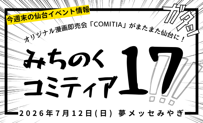 週末イベント情報】 仙台出張・みちのくCOMITIA172026年7月12日（日