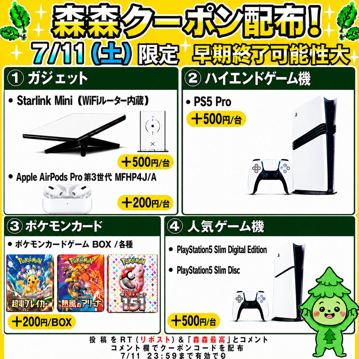 morimori_houjin's tweet photo. 🌳今回はゲーム機・ポケモンカード買取強化中‼️🏃
————————————
　　 【07/11(土)限定】
🎵Apple AirPods Pro 第3世代 MFHP4J/A🎼
　　買取額 最大＋200円/台
　　　クーポン配布！🚨
————————————

※早期終了の可能性大！お早めに🏃💨

🛰️Starlink Mini WiFiルーター内蔵 スターリンクミニ📡
▶︎ +500円/台
JAN:850049670302

🎵Apple AirPods Pro 第3世代 MFHP4J/A🎼
▶︎ +200円/台
JAN:4549995635232

🎮PlayStation 5 Pro🖤
▶︎ +500円/台
JAN:4948872417075
JAN:4948872416320

🎮PlayStation 5 Slim Digital Edition &
PlayStation 5 Slim Disc💿
▶︎ +500円/台
JAN:4948872415910
JAN:4948872415934

🎴ポケモンカードBOX（一部除く）✨
▶︎ +200円/BOX

👇クーポンGETの手順
1️⃣ この投稿を「RT（リポスト）」＆【森森最高】とコメント
2️⃣ コメント欄でクーポンコードが届く💌💌

⏰11:30ごろ～20:00まで
申請はクーポン適用でも自動承認‼️

承認待ちの時間が削減🙌✨
RT（リポスト）＆「森森最高」コメント必須です！

#StarlinkMini #AirPodsPro #PS5Pro #PS5Slim #ポケモンカード