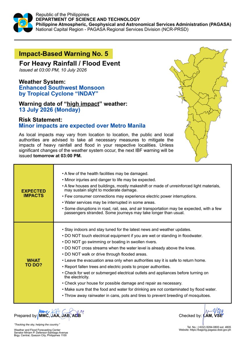 dost_pagasa's tweet photo. IMPACT-BASED WARNING NO. 5 (Heavy Rainfall / Flood Event)
Issued at: 03:00PM, 10 July 2026
Weather System: Enhanced Southwest Monsoon by Tropical Cyclone “INDAY”
Warning date of “high impact” weather: July 10 - 13, 2026 (Friday to Monday)

As local impacts may vary from location to location, the public and local authorities are advised to take all necessary measures to mitigate the impacts of heavy rainfall and flood in your respective localities.

Risk statement: SIGNIFICANT impacts are expected over Metro Manila
Expected Impacts on July 10-12, 2026:
• Several health facilities may be damaged.
• Serious injuries and danger to life may be expected.
• Several houses and buildings, mostly makeshift or made of unreinforced light materials, may sustain slight to moderate damage.
• Several consumer connections may experience electric power interruptions.
• Water services may be interrupted in several areas
• Several disruptions in road, rail, sea, and air transportation may be expected, with many passengers stranded. Longer travel times.

What to do?
• Stay indoors and stay tuned for the latest news and weather updates.
• DO NOT touch electrical equipment if you are wet or standing in floodwater.
• DO NOT go swimming or boating in swollen rivers.
• DO NOT cross streams when the water level is already above the knee. 
• DO NOT walk or drive through flooded areas.
• Leave the evacuation area only when authorities say it is safe to return home.
• Report fallen trees and electric posts to proper authorities.
• Check for wet or submerged electrical outlets and appliances before turning on the electricity. 
• Check your house for possible damage and repair as necessary.
• Make sure that the food and water for drinking are not contaminated by flood water.
• Throw away rainwater in cans, pots and tires to prevent breeding of mosquitoes.

______________________________________________________________________

Risk statement: MINOR impacts are expected over Metro Manila
Expected Impacts on July 13, 2026:
• A few of the health facilities may be damaged.
• Minor injuries and danger to life may be expected.
• A few houses and buildings, mostly makeshift or made of unreinforced light materials, may sustain slight to moderate damage.
• Few consumer connections may experience electric power interruptions.
• Water services may be interrupted in some areas
• Some disruptions in road, rail, sea, and air transportation may be expected, with a few passengers stranded. Some journeys may take longer than usual.

What to do?
• Stay indoors and stay tuned for the latest news and weather updates.
• DO NOT touch electrical equipment if you are wet or standing in floodwater.
• DO NOT go swimming or boating in swollen rivers.
• DO NOT cross streams when the water level is already above the knee. 
• DO NOT walk or drive through flooded areas.
• Leave the evacuation area only when authorities say it is safe to return home.
• Report fallen trees and electric posts to proper authorities.
• Check for wet or submerged electrical outlets and appliances before turning on electricity. 
• Check your house for possible damage and repair as necessary.
• Make sure that the food and water for drinking are not contaminated by flood water.
• Throw away rainwater in cans, pots and tires to prevent breeding of mosquitoes.