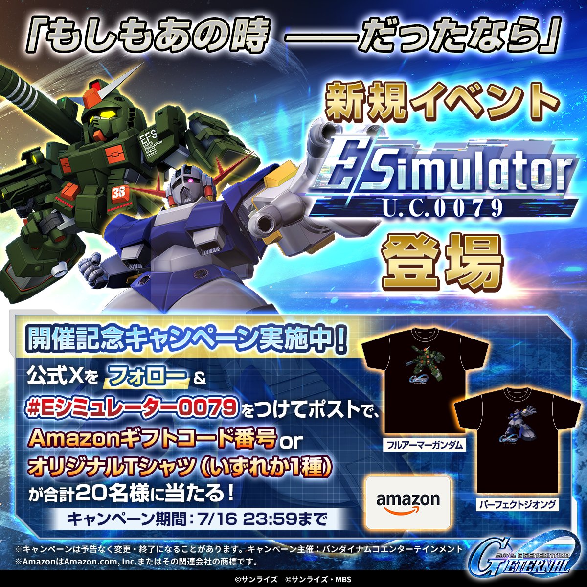 ggene_eternal's tweet photo. 🎁フォロー＆ハッシュタグをポストで応募🎁

7月16日より、新イベント『Eシミュレーター: U.C.0079』が開催！
「ありえたかもしれない歴史」を体験しよう！

フォロー＆#Eシミュレーター0079 をつけてポストで

・オリジナルTシャツ(2種) 各5名様
・Amazonギフトカード番号　1万円分 10名様

が当たる https://t.co/cVQv2tAUsb