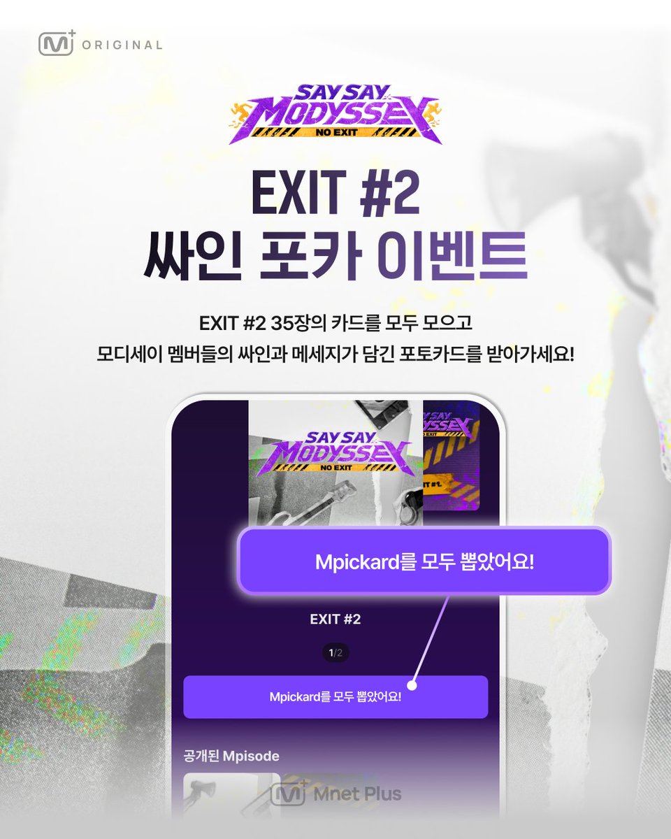mnetplus's tweet photo. [#SAYSAYMODYSSEY] EXIT #2 싸인 포카 이벤트

모디세이 EXIT #2 카드�� 모두 모으고
EXIT #2 실물 포토 카드 받아���세요!

Mpickard EXIT #2 뽑으러 가기
🔗https://t.co/Egybk5C4nU

·······················································

[참여방법]
① EXIT # 2 35장의 카드를 모두 모으고 “Mpickard를 모두 뽑았어요!” 화면 캡처!
② 𝕏(트위터) 이벤트 게시글 인용으로 필수 해시태그와 함께 캡쳐 이미지 업로드!

[이벤트 경품]
🎁싸인과 메세지가 담긴 EXIT #2 실물 포토카드 (14명, 랜덤 증정)

[이벤트 기간]
~2026.7.20(월) 11:59PM | KST
[필수 해시태그]

#SSM_NOEXIT #MnetPlus #EXIT2_Event
·······················································

※ 원활한 이벤트 참여를 위해 APP을 최신 버전으로 업데이트해 주세요

<SAY SAY MODYSSEY : NO EXIT>
📍 Every Tue, at 6PM on Mnet Plus
📍 Watch on Mnet Plus

#MODYSSEY #모디세이 #쎄쎄모 #SSM_NOEXIT @MODYSSEYWORLD 
#MnetPlus_ORIGINAL #엠넷플러스오리지널
#VotePlayLove #All_of_KPOP #MnetPlus #엠넷플러스