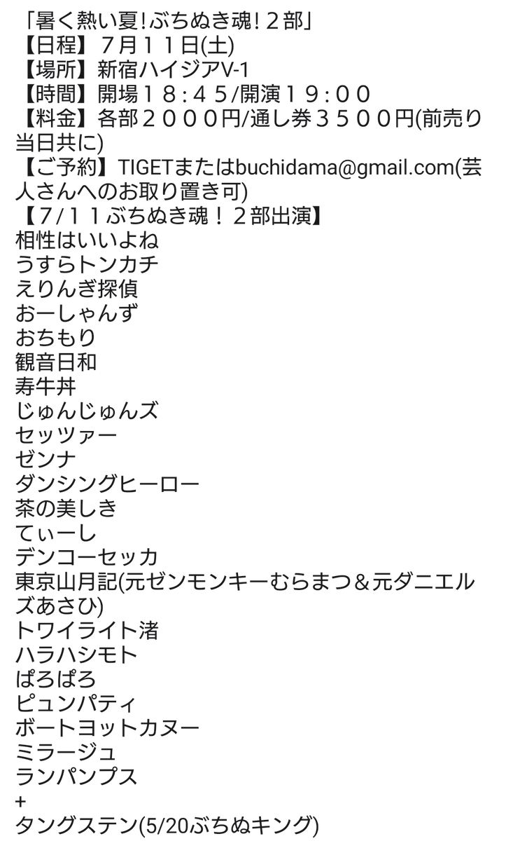 Tochigikimura's tweet photo. 明日夜!こちらもお席余裕ございます!
「暑く熱い夏!ぶちぬき魂!2部」
【日程】7月11日(土)
【場所】新宿ハイジアV-1
【時間】開場18:45/開演19:00
【料金】各部2000円/通し券3500円(前売り当日共に)
【ご予約】TIGETまたはbuchidama@gmail.com(芸人さんへのお取り置き可)
https://t.co/sgU7VQn6k2
【７/１１ぶちぬき魂！２部出演】
相性はいいよね
うすらトンカチ
えりんぎ探偵
おーしゃんず
おちもり
観音日和
寿牛丼
じゅんじゅんズ
セッツァー
ゼンナ
ダンシングヒーロー
茶の美しき
てぃーし
デンコーセッカ
東京山月記
トワイライト渚
ハラハシモト
ぱろぱろ
ピュンパティ
ボートヨットカヌー
ミラージュ
ランパンプス
+
タングステン