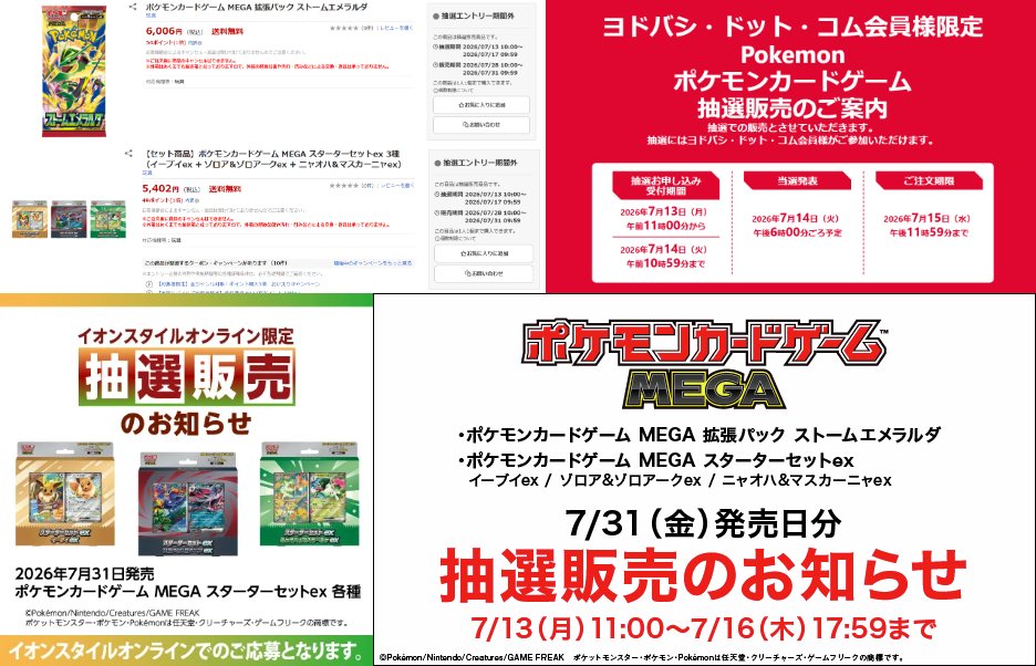pokecayoyaku's tweet photo. 【2026/7/10】
ポケモンカード「拡張パック ストームエメラルダ・スターターセットex3種」抽選まとめ⚡

👉追加
ポケモンセンター店舗
ヨドバシ・ドット・コム
キッズリパブリック
ポケモンカードラウンジ
三洋堂書店
竜星のPAO

📩本日当選発表
セブンネット(拡張パック ストームエメラルダ)

🏬Amazon
🎯不定期
🛒メール送信後48時間以内
🔽ストームエメラルダ
🔗https://t.co/NKhLKZe9sq
🔽イーブイex
🔗https://t.co/uqpgYkNcBm
🔽ゾロア&ゾロアークex
🔗https://t.co/VCdWqbaUUx
🔽ニャオハ&マスカーニャex
🔗https://t.co/uOTvnCYazv

🏬イオンスタイルオンライン
✅スターターセットex3種
📅7/10 23:59まで
🎯7/16 12:00頃
🛒7/16 12:00 ～ 7/17 23:59
🔗https://t.co/C5NvHWb7zz

🏬イオン九州(iAEONアプリ)
✅ストームエメラルダ
📅7/12 23:59まで
🎯7/30 12:00 以降
🛒7/31 ～ 8/4

🏬ポケモンカードラウンジ
✅ストームエメラルダ・スターターセットex3種
📅7/12 23:59まで
🎯7/24 18:00 以降
🛒7/31 ～ 8/2
🔗https://t.co/m2AHilC4JU

🏬竜星のPAO
✅ストームエメラルダ
📅7/12 23:59まで
🎯7/24より順次
🛒7/31 ～ 8/2
🔗https://t.co/LhADxEji9a

🏬おもちゃのペリカン
✅ストームエメラルダ・スターターセットex3種
📅7/12まで
🎯7/25
🛒7/31 ～ 8/2

🏬(予告)平和堂
✅ストームエメラルダ・スターターセットex3種
📅7/13 午前中 ～ 7/14 23:59まで
🎯7/30
🛒7/31 ～ 8/2

🏬(予告)楽天ブックス
✅ストームエメラルダ・スターターセットex3種
📅7/13 10:00 ～ 7/17 9:59まで
🛒7/28 10:00 ～ 7/31 9:59
ストームエメラルダ
🔗https://t.co/lz8NbAZHNE
スターターセットex3種
🔗https://t.co/Cs0OlgRyCc

🏬(予告)ヨドバシ・ドット・コム
✅ストームエメラルダ
📅7/13 11:00 ～ 7/14 10:59まで
🎯7/14 18:00 ～
🛒7/15 23:59まで
🔗https://t.co/Q8mLQRn2Oo

🏬(予告)GEO(ゲオ)
✅ストームエメラルダ・スターターセットex3種
📅7/13 11:00 ～ 7/16 17:59まで
🎯7/29
🛒7/31 ～ 8/2
🔗https://t.co/NvEKg8KM7V

🏬期間① ポケモンセンター対象店舗
・北海道/東北：ポケモンセンターサッポロ、ポケモンセンタートウホク
・関東：ポケモンセンタートウキョーDX、ポケモンセンタートウキョーベイ
・東海/九州/中国/沖縄：ポケモンセンターナゴヤ、ポケモンセンターフクオカ、ポケモンセンターヒロシマ、ポケモンセンターオキナワ
✅ストームエメラルダ・スターターセットex3種
📅7/15 14:00 ～ 7/17 23:59まで
🎯7/21 12:00～
🛒7/31 11時～13時／13時～15時／15時～17時／17時～19時
🛒8/1 11時～13時／13時～15時／15時～17時／17時～19時
🔗https://t.co/6a2deVES2J

🏬キッズリパブリック
✅ストームエメラルダ
📅7/16 23:59まで
🎯7/30 12:00頃
🛒7/31 ～ 8/2

🏬(予告)イトーヨーカドー・アリオ
✅ストームエメラルダ・スターターセットex3種
📅7/17 8:00 ～ 7/19
🎯7/25 ～ 8/2
🛒7/31 ～ 8/2
📝LINEアプリでイトーヨーカドーを友達追加。
抽選券引換期間にアプリのクーポンを店頭レジで提示して抽選券を取得。

🏬(予告)ホビーゾーン
✅ストームエメラルダ
📅7/17 ～ 7/19 21:00

🏬フルコンプ(一部店舗)
✅ストームエメラルダ・スターターセットex3種
📅7/17 11:59まで
🎯7/23 ～7/24
🛒7/31 ～ 8/3
ストームエメラルダ
🔗https://t.co/yV5hxP6MGI
スターターセットex3種
🔗https://t.co/2plbttW5W9

🏬三洋堂書店
✅ストームエメラルダ
📅7/19まで
🎯7/29
🛒7/13 ～ 8/2
🔗https://t.co/1IRIs6kioI

🏬シーガル
✅ストームエメラルダ・スターターセットex3種
📅7/20 20:00
🎯7/24
🛒7/31 ～ 8/2

🏬トレカプラザ55通販店
📅7/21 23:59
🎯7/23 ～ 7/24
🛒7/27 23:59まで
🔗https://t.co/BcsKAAPMvB

🏬期間② ポケモンセンター対象店舗
・関東：ポケモンセンターシブヤ、ポケモンセンタースカイツリー、ポケモンセンターヨコハマ
・関西/北陸/四国：ポケモンセンターオーサカ、ポケモンセンターオーサカDX、ポケモンセンターキョウト、ポケモンセンターカナザワ、ポケモンセンターカガワ
✅ストームエメラルダ・スターターセットex3種
📅7/22 14:00 ～ 7/24 23:59まで
🎯7/28 12:00～
🛒7/31 11時～13時／13時～15時／15時～17時／17時～19時
🛒8/1 11時～13時／13時～15時／15時～17時／17時～19時
🔗https://t.co/6a2deVES2J

🎯当選発表日まとめ

📅7/10 19:00までに連絡
✅ストームエメラルダ・スターターセットex3種
🏬セブンネット

📅7/15 12:00頃
🏬イオンスタイルオンライン
✅ストームエメラルダ

📅7/16 予定
✅ストームエメラルダ
🏬ホビーステーション
🔗https://t.co/Epb094Do8S

📅7/28
🏬ヤマダ電機
🛒7/31～8/6 閉店まで

👉応募方法など分からない事があればお答えしますので気軽にコメント下さい！

#PR