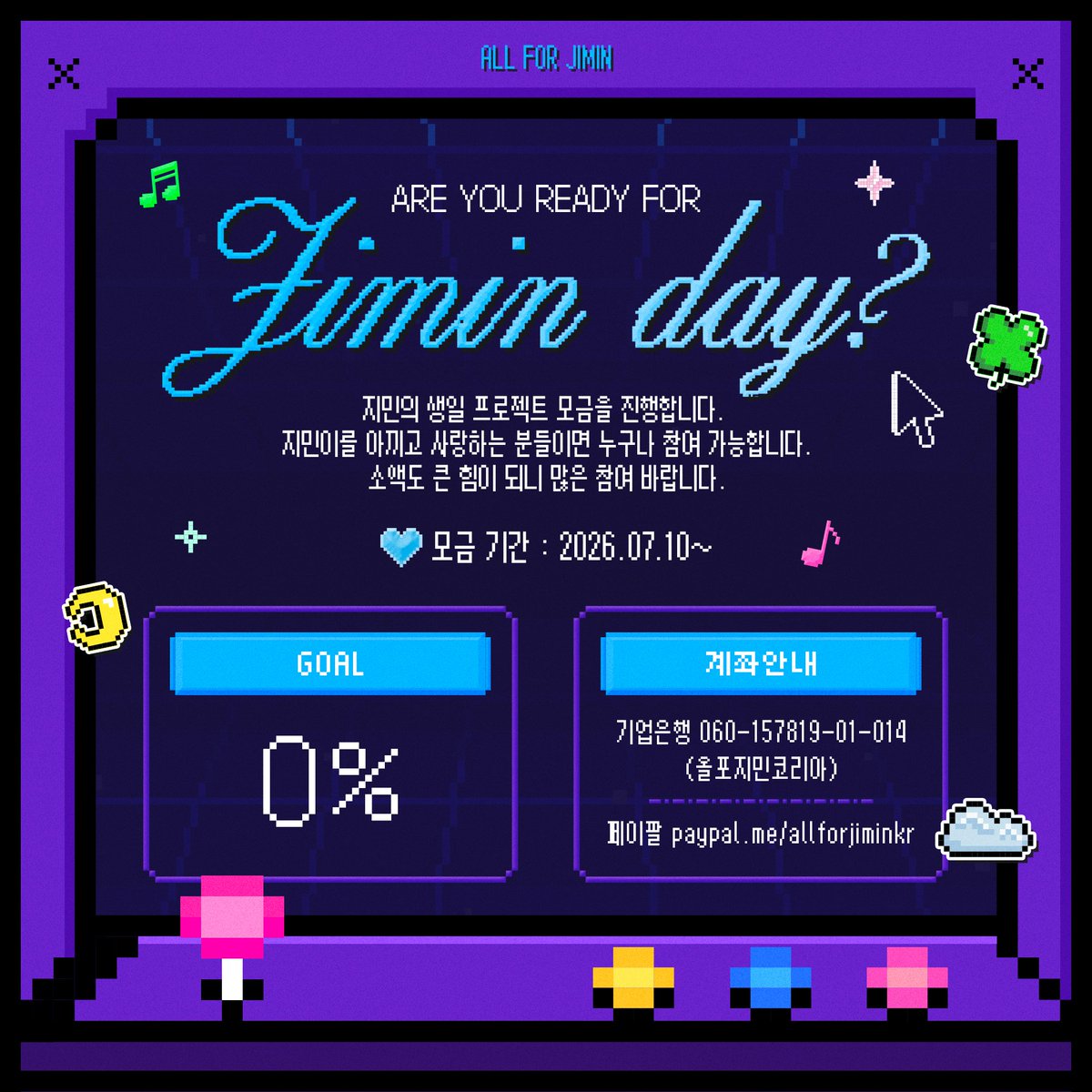 ALLFORJIMIN_KOR's tweet photo. 🍀 2026 HAPPY JIMIN DAY 

𝑨𝒓𝒆 𝒚𝒐𝒖 𝒓𝒆𝒂𝒅𝒚 𝒇𝒐𝒓 𝐉𝐈𝐌𝐈𝐍𝐃𝐀𝐘? 

지민의 생일 프로젝트 모금을 진행합니다. 
지민이를 아끼고 사랑하는 분들이면 누구나 참여 가능합니다. 많은 팬분들의 생일축하가 지민이에게 닿을 수 있도록 서포트 모금에 함께 해주세요. 
소액도 큰 힘이 되니 많은 참여 바랍니다. 

📍모금 기간 : 2026.07.10~

🏷계좌안내
▪︎기업은행 060-157819-01-014
                      (올포지민코리아)
▪︎페이팔 https://t.co/tg8LZjWVMf