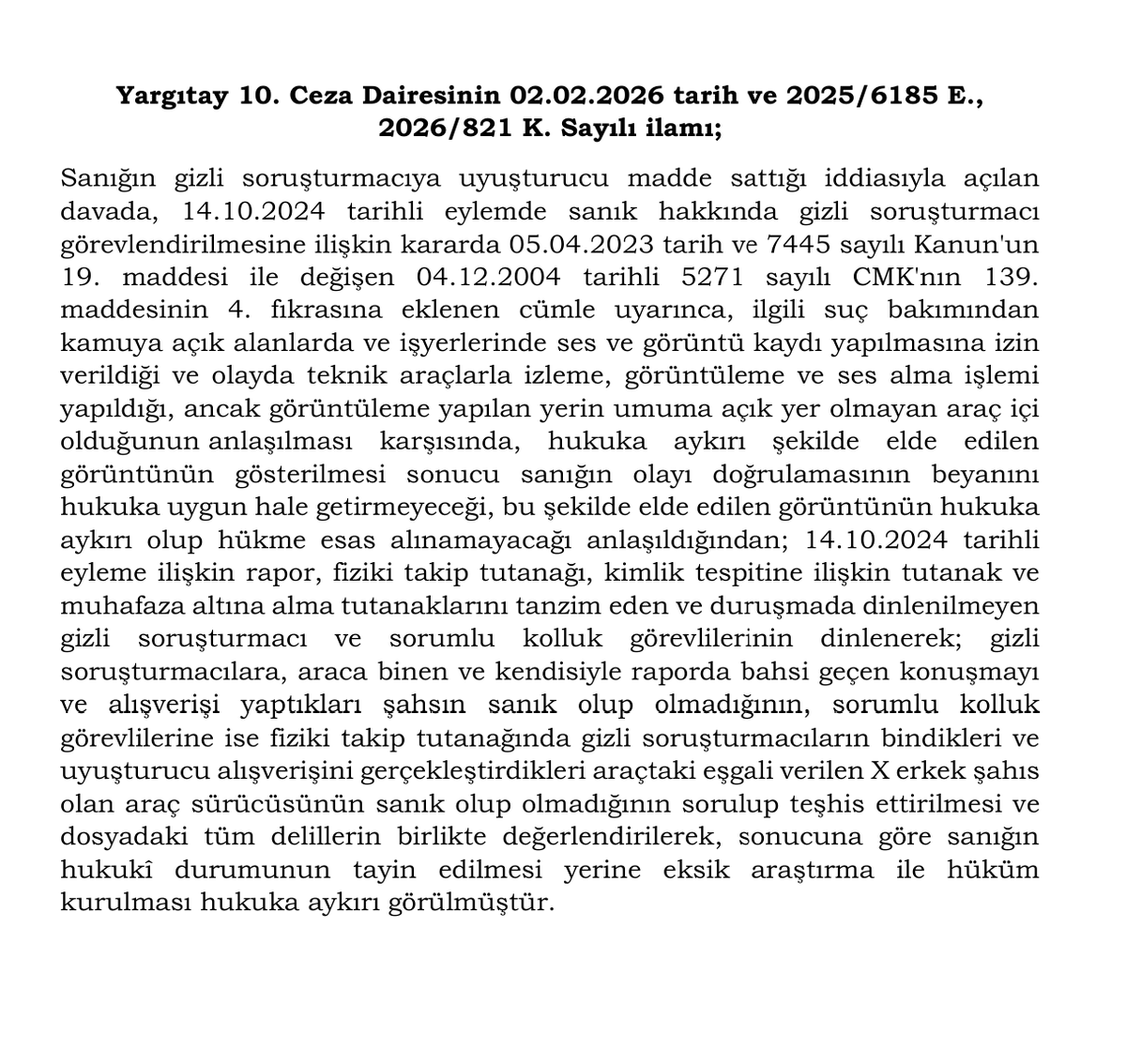 AvBedirhanSim's tweet photo. Gizli soruşturmacının sanıktan uyuşturucu maddeyi satın aldığı iddia olunan durumda, görüntüleme yapılan yerin umuma açık yer olmayan araç içi olduğunun anlaşılması karşısında alınan görüntünün hukuka aykırı delil olacağına, hukuka aykırı görüntünün gösterilmesi sonucu sanığın olayı doğrulamasının da beyanı hukuka uygun hâle getirmeyeceğine ilişkin Yargıtay 10. Ceza Dairesinin 02.02.2026 tarih ve  2025/6185 E., 2026/821 K. Sayılı ilamı;