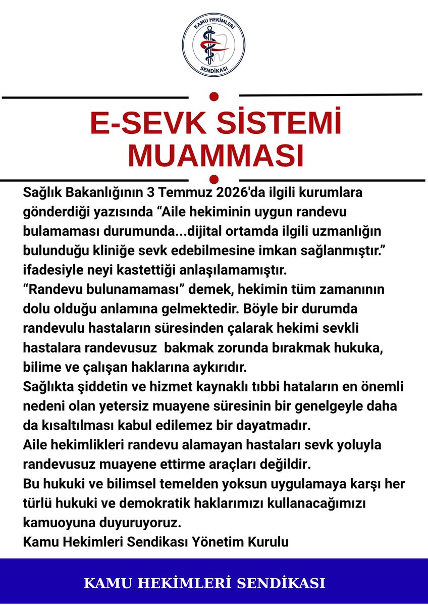 kamuheksen's tweet photo. E-SEVK SİSTEMİ MUAMMASI

Sağlık Bakanlığının 3 Temmuz 2026'da ilgili kurumlara gönderdiği yazısında “Aile hekiminin uygun randevu bulamaması durumunda...dijital ortamda ilgili uzmanlığın bulunduğu kliniğe sevk edebilmesine imkan sağlanmıştır.” ifadesiyle neyi kastettiği anlaşılamamıştır.
“Randevu bulunamaması” demek, hekimin tüm zamanının dolu olduğu anlamına gelmektedir. Böyle bir durumda randevulu hastaların süresinden çalarak hekimi sevkli hastalara randevusuz bakmak zorunda bırakmak hukuka, bilime ve çalışan haklarına aykırıdır.
Sağlıkta şiddetin ve hizmet kaynaklı tıbbi hataların en önemli nedeni olan yetersiz muayene süresinin bir genelgeyle daha da kısaltılması kabul edilemez bir dayatmadır.
Aile hekimlikleri randevu alamayan hastaları sevk yoluyla randevusuz muayene ettirme araçları değildir.
Bu hukuki ve bilimsel temelden yoksun uygulamaya karşı her türlü hukuki ve demokratik haklarımızı kullanacağımızı kamuoyuna duyuruyoruz.
Kamu Hekimleri Sendikası Yönetim Kurulu
#AileHekimliği
#SevkZinciri
@saglikbakanligi