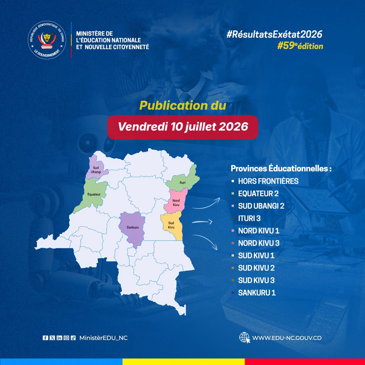 MinisterEDU_NC's tweet photo. EXETAT 2026 | Publication des résultats

Les résultats des provinces éducationnelles suivantes seront disponibles aujourd'hui ce vendredi 10 Juillet :

✅ Hors frontières 
✅ Équateur 2
✅ Sud Ubangi 2
✅ Ituri 3
✅ Nord-Kivu 1
✅ Nord-Kivu 3
✅ Sud-Kivu 1
✅ Sud-Kivu 2
✅ Sud-Kivu 3
✅ Sankuru 1

Félicitations à tous les lauréats pour leurs efforts et leur réussite.