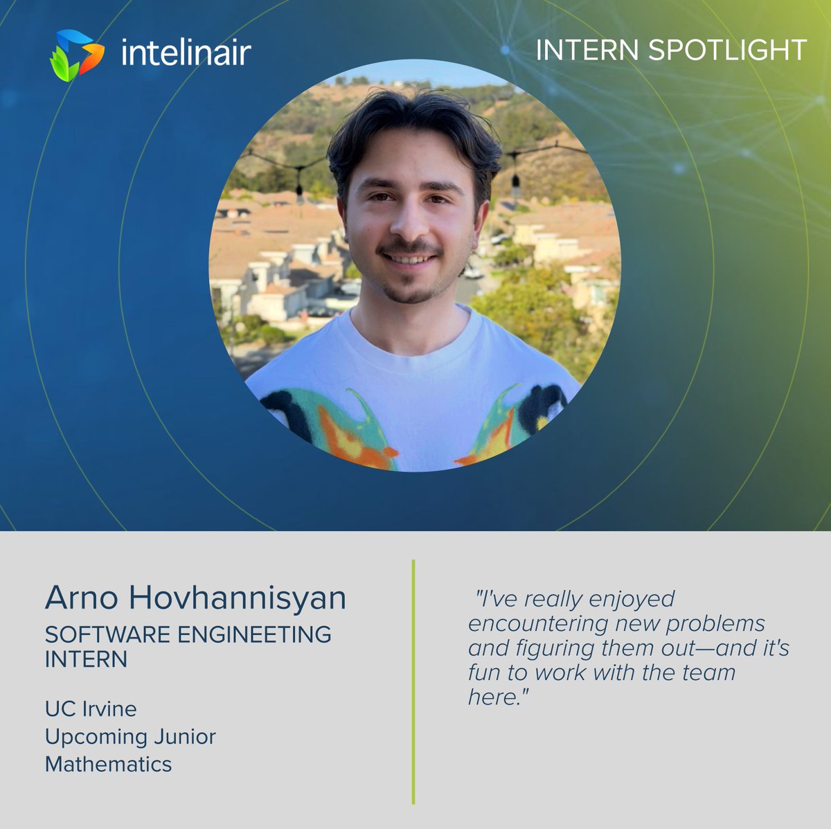 Intelinair's tweet photo. Meet our software engineering intern for the second summer, Arno Hovhannisyan, an incoming junior studying Mathematics at @UCIrvine.

"I've really enjoyed encountering new problems and figuring them out—and it's fun to work with the team here."

#agtech #grow26 #internspotlight https://t.co/OVjQMSyqr7