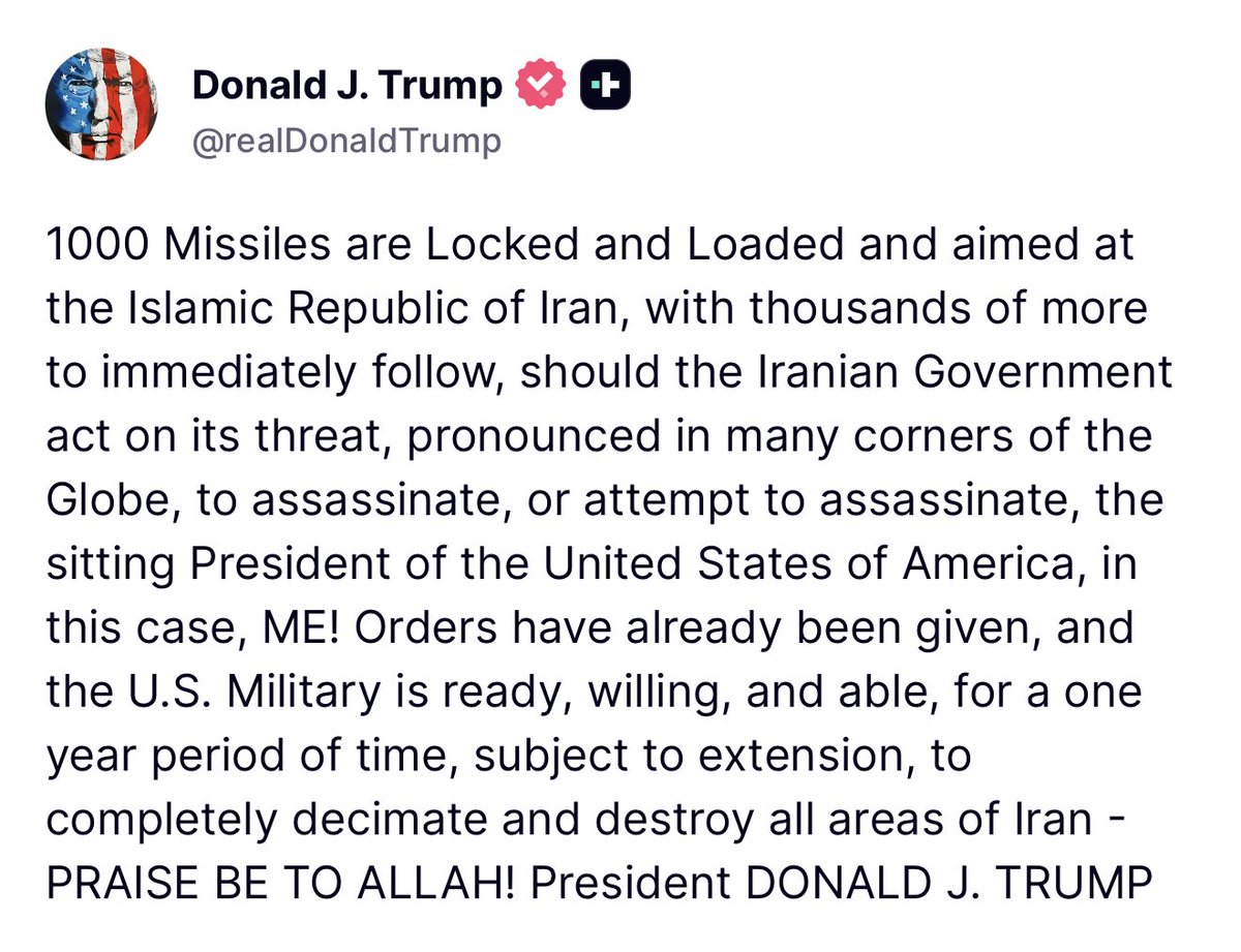 EmmaRincon's tweet photo. Trump: “1.000 misiles están cargados y apuntan a la República Islámica de Irán, y miles más le seguirán inmediatamente, en caso de que el gobierno iraní actúe en cumplimiento de su amenaza, pronunciada en muchos rincones del mundo, de asesinar, o intentar asesinar, al presidente en funciones de los Estados Unidos de América, en este caso, ¡YO! Ya se han dado órdenes, y el ejército estadounidense está listo, dispuesto y capacitado, durante un período de un año, sujeto a extensión, para diezmar y destruir completamente todas las áreas de Irán”.