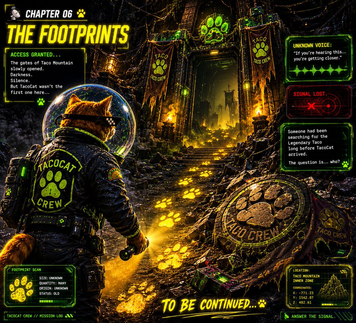 TacoCatCoinSOL's tweet photo. 📡 CHAPTER 06 — THE FOOTPRINTS

ACCESS GRANTED...

The gates of Taco Mountain slowly opened.

Darkness.

Silence.

But TacoCat wasn't the first one here...

Strange footprints covered the ground.

An abandoned Taco Crew emblem lay beneath the dust.

Then suddenly...

A transmission began.

UNKNOWN VOICE: "If you're hearing this... you're getting closer."

SIGNAL LOST.

Someone had been searching for the Legendary Taco long before TacoCat arrived.

The question is... who?

📡 TO BE CONTINUED…