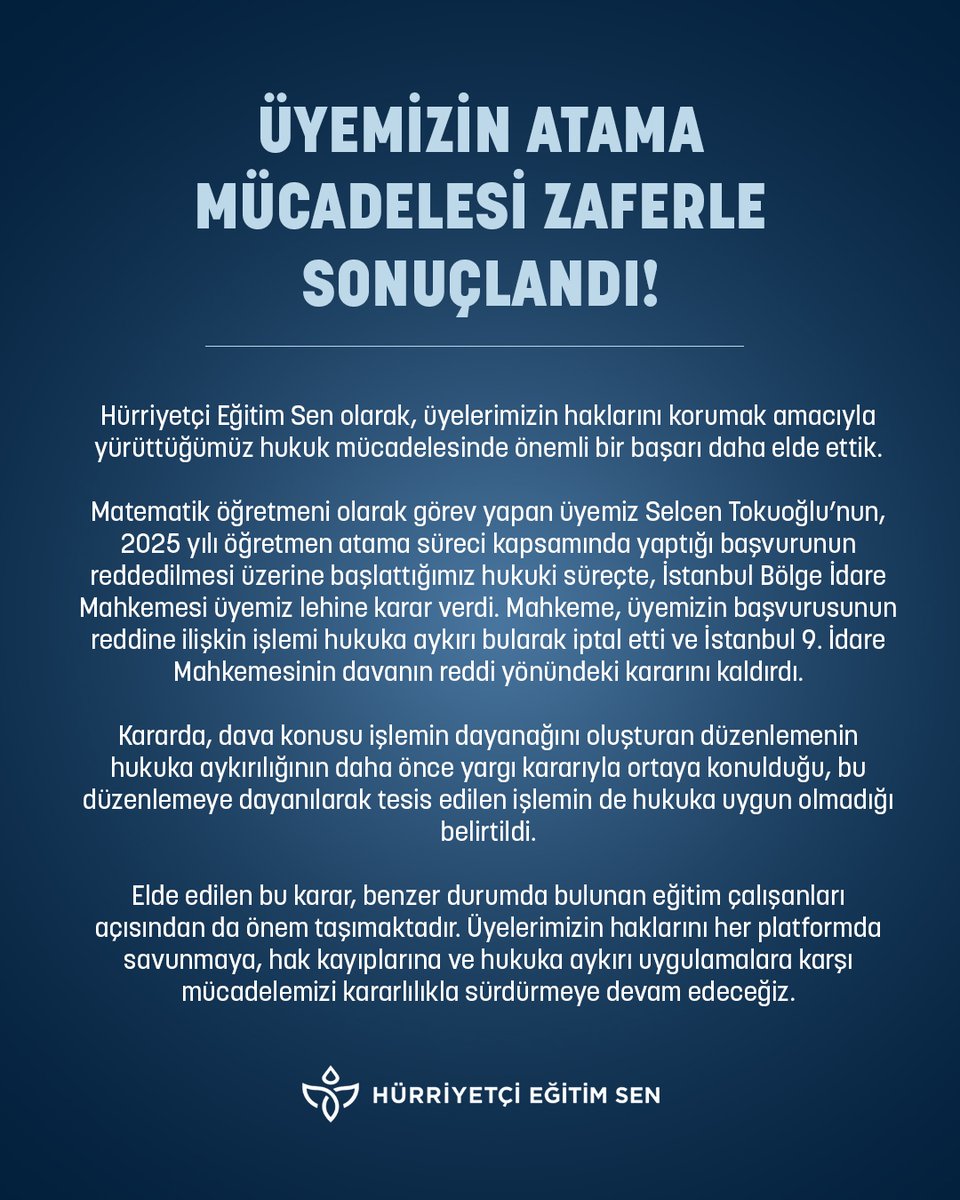 HurEgitimSen's tweet photo. Hürriyetçi Eğitim Sen olarak, üyelerimizin haklarını korumak amacıyla yürüttüğümüz hukuk mücadelesinde önemli bir başarı daha elde ettik.

Matematik öğretmeni olarak görev yapan üyemiz Selcen Tokuoğlu’nun, 2025 yılı öğretmen atama süreci kapsamında yaptığı başvurunun reddedilmesi üzerine başlattığımız hukuki süreçte, İstanbul Bölge İdare Mahkemesi üyemiz lehine karar verdi. Mahkeme, üyemizin başvurusunun reddine ilişkin işlemi hukuka aykırı bularak iptal etti ve İstanbul 9. İdare Mahkemesinin davanın reddi yönündeki kararını kaldırdı.

Kararda, dava konusu işlemin dayanağını oluşturan düzenlemenin hukuka aykırılığının daha önce yargı kararıyla ortaya konulduğu, bu düzenlemeye dayanılarak tesis edilen işlemin de hukuka uygun olmadığı belirtildi.

Elde edilen bu karar, benzer durumda bulunan eğitim çalışanları açısından da önem taşımaktadır. Üyelerimizin haklarını her platformda savunmaya, hak kayıplarına ve hukuka aykırı uygulamalara karşı mücadelemizi kararlılıkla sürdürmeye devam edeceğiz.
@leventkuruoglu 
https://t.co/RwDC7DG3eB