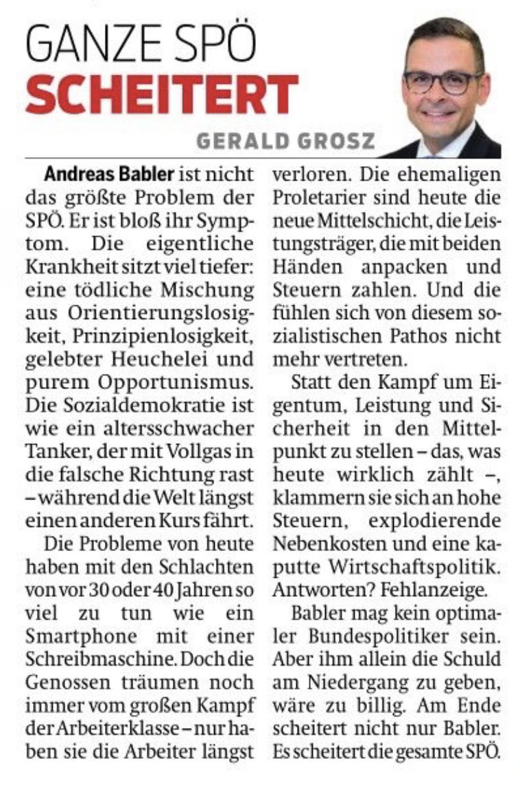 GeraldGrosz's tweet photo. Andreas Babler ist nicht das größte Problem der SPÖ. Er ist bloß ihr Symptom. Die eigentliche Krankheit sitzt tiefer, viel tiefer: eine tödliche Mischung aus totaler Orientierungslosigkeit, Prinzipienlosigkeit, gelebter Heuchelei und purem Opportunismus. Die Sozialdemokratie ist wie ein altersschwacher Tanker, der mit Vollgas in die falsche Richtung rast – während die Welt längst einen anderen Kurs fährt.
Die Welt hat sich verändert. Die Probleme von heute haben mit den Schlachten von vor 30 oder 40 Jahren so viel zu tun wie ein Smartphone mit einer Schreibmaschine. Doch die Genossen verhärren stur in ihren alten Betonstrukturen und ihrem verstaubten Denken. Sie träumen noch immer vom großen Kampf der Arbeiterklasse – nur haben sie die Arbeiter längst verloren. Die ehemaligen Proletarier sind heute die neue Mittelschicht, die Leistungsträger, die mit beiden Händen anpacken und Steuern zahlen. Und die fühlen sich von diesem verblichenen sozialistischen Pathos nicht mehr vertreten.
Statt den Kampf um Eigentum, Leistung und Sicherheit in den Mittelpunkt zu stellen – das, was heute wirklich zählt –, klammern sie sich an hohe Steuern, explodierende Nebenkosten und eine kaputte Wirtschaftspolitik. Antworten? Fehlanzeige. In der Migrationsfrage kleben sie weiter am linken Rand wie eine Fliege am Honigtopf und merken nicht einmal, wie ihnen die eigenen Wähler davonlaufen.
Babler mag kein optimaler Bundespolitiker sein. Aber ihm allein die Schuld am Niedergang zu geben, wäre zu billig und zu bequem. Am Ende scheitert nicht nur Babler. Es scheitert die gesamte SPÖ. Eine Partei ohne Kompass, ohne Mut zur Wahrheit und ohne Willen, sich der Realität zu stellen.
Genau das ist das wahre Drama der österreichischen Sozialdemokratie. @oe24at