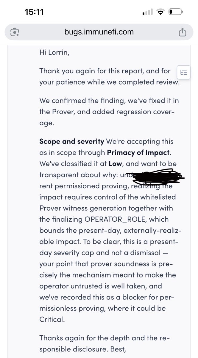 ECapatici's tweet photo. Sharing this because I’m genuinely interested in how other security researchers would assess it.

I recently had two independent prover soundness bugs confirmed and fixed by a project. The review process was professional, communication was clear, and they stayed within their stated SLA. I genuinely appreciate the time they invested in reviewing both reports.

The team explained that the findings were classified as Low because, under the current architecture, exploitation would require control of privileged proving infrastructure. They also explicitly acknowledged that the same class of bugs could become Critical once permissionless proving is introduced.

Personally, I understand the reasoning, but I’m curious how other auditors and whitehats look at this type of issue.

From a security engineering perspective, how would you normally classify confirmed prover soundness vulnerabilities where the underlying cryptographic soundness is broken, but the current deployment architecture limits practical exploitation?

I’m interested in technical reasoning rather than opinions on any specific project. Curious to hear how others approach severity in cases like this.#bugbounty