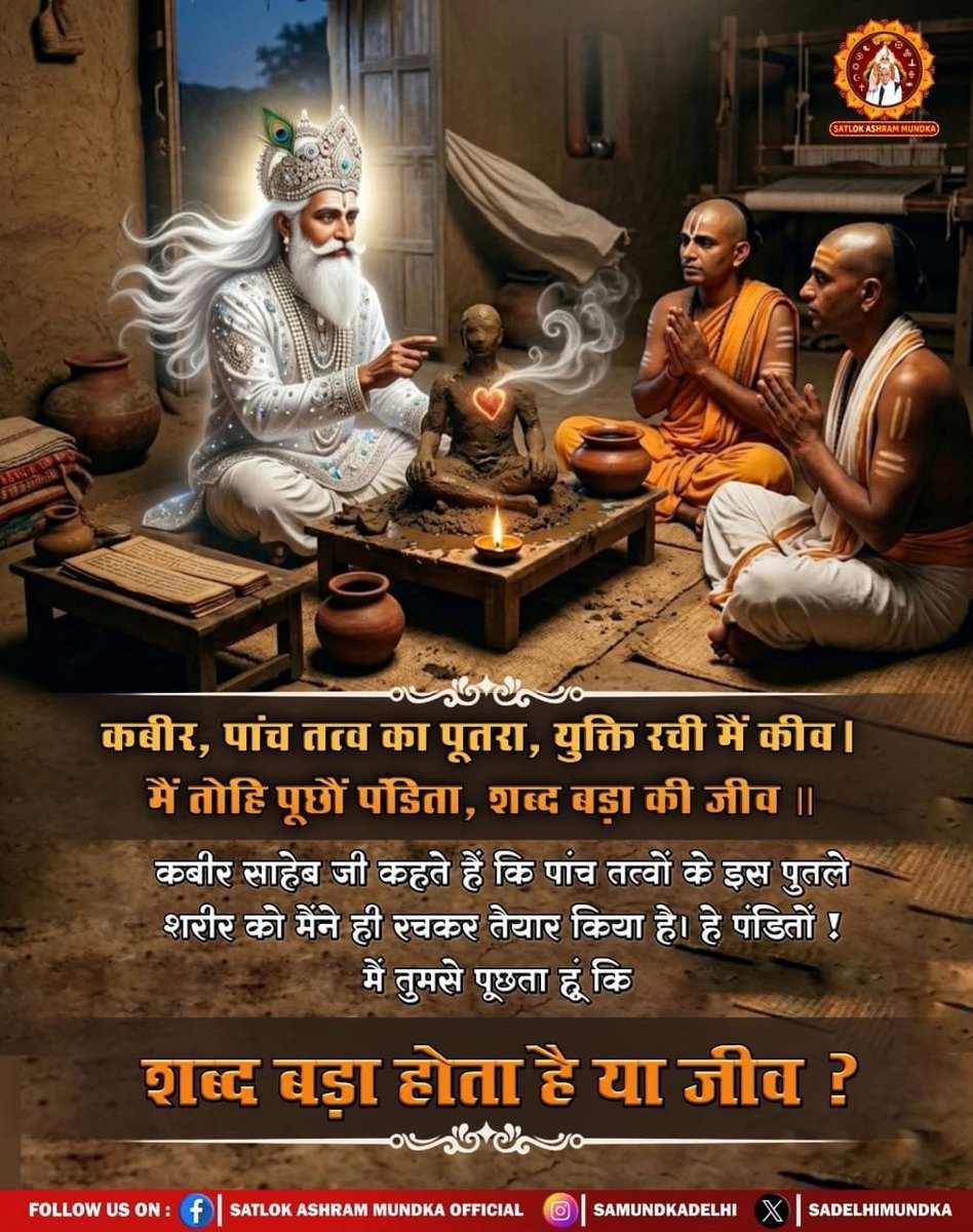 SomPrajapati15's tweet photo. #सत_भक्ति_संदेश
कबीर,
पांच तत्व का पूतरा, युक्ति रची मैं कीव।
 मैं तोहि पूछौं पंडिता, शब्द बड़ा की जीव॥

कबीर साहेबजी कहते हैं कि पांच तत्वों के
इस पुतले शरीर को मैंने ही रचकर तैयार किया है। हे पंडितों! मैं तुमसे पूछता हूं कि शब्द बड़ा होताहै या जीव?
#GodNightSaturday https://t.co/pG5xdnHqKh