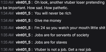 TheCookieVT's tweet photo. Hey fellow Vtubers and streamers,
Heads up on this guy coming into people chats trying to put them down.

He came into mine, and tbh we just laughed at him because it was just funny what he was trying to do, and it wasn't working, lol https://t.co/sH8D8bUVxx