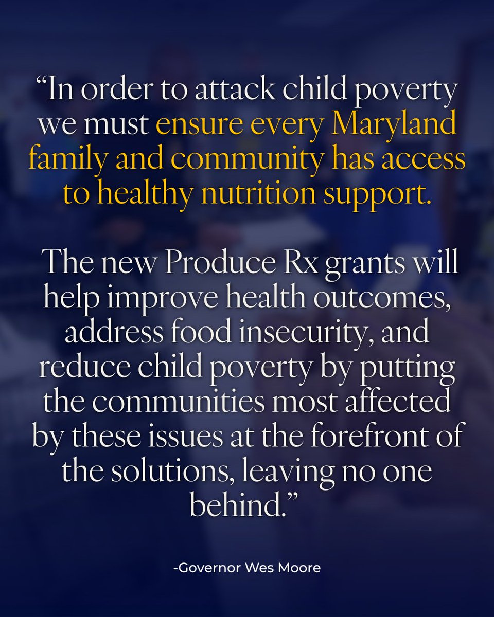 “In order to attack child poverty we must ensure every Maryland family and community has access to healthy nutrition support. The new Produce Rx grants will help improve health outcomes, address food insecurity, and reduce child poverty by putting the communities most affected by these issues at the forefront of the solutions, leaving no one behind.” - Governor Wes Moore
