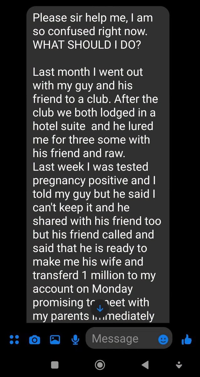 akwaibomdaily's tweet photo. FROM MY INBOX
Something the happen ooo
🤷🤷 This could be your sister.

Please sir help me, I am so confused right now.
WHAT SHOULD I DO?

Last month I went out with my guy and his friend to a club. After the club we both lodged in a hotel suite  and he lured me for three some with his friend and raw.
Last week I was tested  pregnancy positive and I told my guy but he said I can't keep it and he shared with his friend too but his friend called and said that he is ready to make me his wife and transferd 1 million to my account on Monday promising to meet with my parents immediately when he returns.
Sir my guy said I shouldn't try him by keeping the pregnancy that he will marry me by December but his friend has shown commitment.
My main problem now is who is the father of the child, the both sperm me with the space of 5 minutes.

I am so confused.
Share this for me maybe I can get help. God bless you.