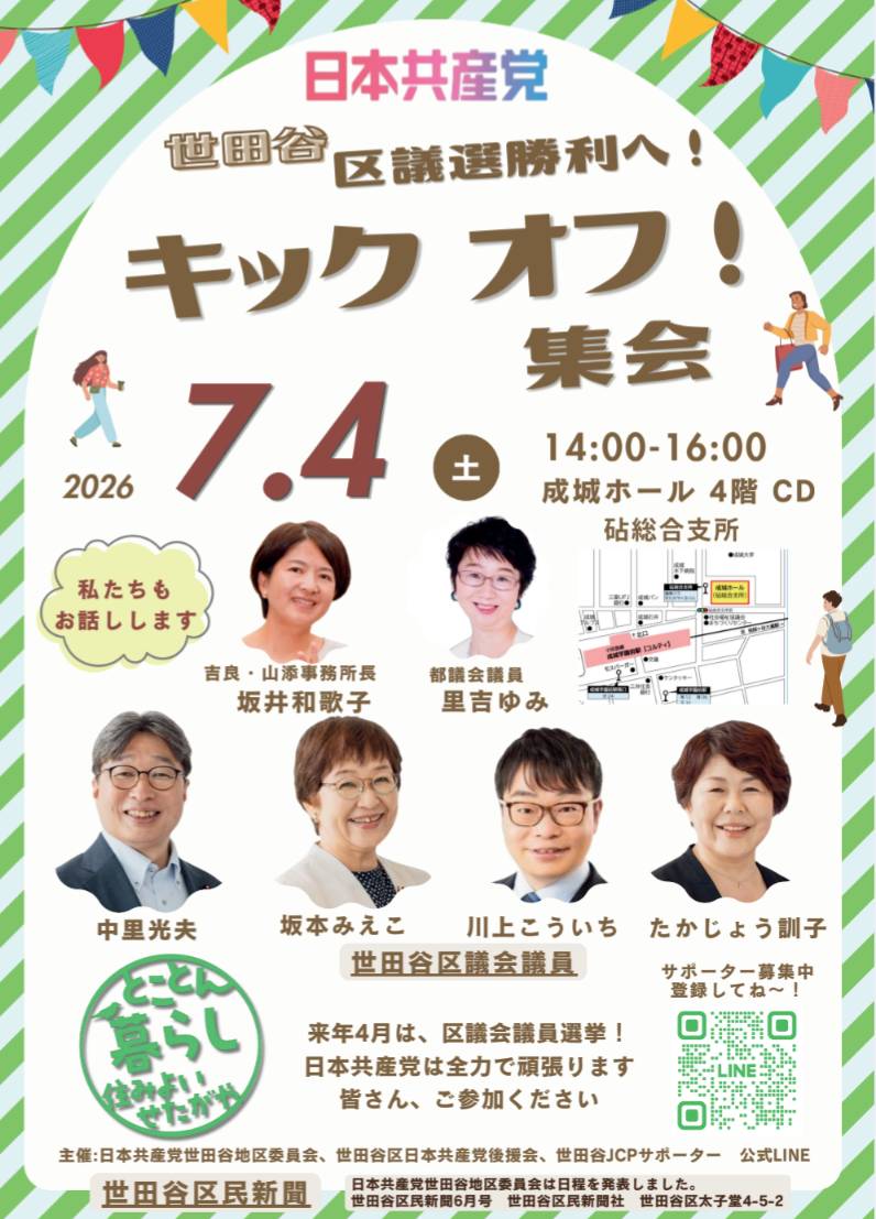 jcp_setagaya's tweet photo. 世田谷区議選勝利へ
キックオフ集会！

日時　7月4日（土）
13:30受付開始　14:00〜16:00
場所　成城ホール 4階 CD会議室(99人) 砧総合支所(成城６丁目２−１)  小田急線 成城学園前駅より徒歩5分

来年4月は、 区議会議員選挙です、日本共産党世田谷区議会議員は現職4人が引き続き頑張ります。

区議会議員より決意表明
#中里光夫
#坂本みえこ
#川上こういち 
#たかじょう訓子

吉良・山添事務所長　
坂井和歌子さん
都議会議員　里吉ゆみさん　
からもお話しします

✨️新ポスター完成　お披露目
✨️区議団のホームページ
リニューアルオープン
https://t.co/wh3uH05l9c
✨️区議の活動紹介動画
✨️保坂区長よりメッセージ
✨️応援スピーチ

フィナーレは会場を暗くして　ペンライトデモをします！　
ペンライト持って参加してくださいね〜✨️

会場で日本原水協のおりづるペンライトを15本限定で販売します。(頒価1500円 電池付き)

区議選カンパや会場費カンパお願いします

選挙ボランティア、バナー職人、動画職人募集中です。
宣伝カー運転手やアナウンサーに挑戦したい方も募集中
登録はコチラ↓
世田谷JCPサポーター募集中
公式LINEに登録してね〜✨️
https://t.co/5tqw8jHvIm

主催:日本共産党世田谷地区委員会、世田谷区日本共産党後援会、世田谷JCPサポーター