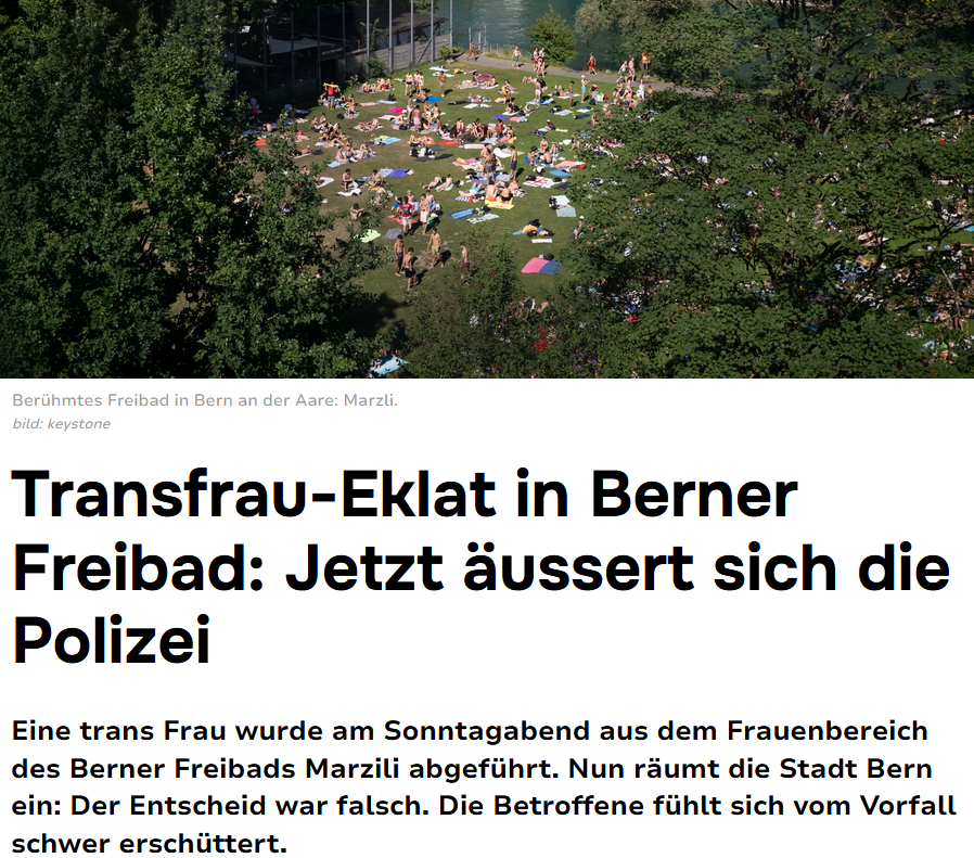 PeterBorbe's tweet photo. Eine "Trans-Frau" mit körperlichen Merkmalen, die "von anderen Badegästen nicht als weiblich gelesen werden",  stolziert durch den FKK-Bereich für Frauen in einem Freibad in #Bern. Andere Besucherinnen protestierten, die Anlageleitung wollte die "Person" zum Verlassen des Bereichs bewegen, diese weigerte sich jedoch. Also wurde die Polizei gerufen, um die Sache zu regeln, auch bei der Polizei leistete die Transperson Widerstand, wurde letztlich aber doch entfernt.
Nun hat sich die Stadt Bern eingemischt und mitgeteilt, dass die Person nicht hätte des Bereichs verwiesen werden dürfen: Alle Personen, die sich als Frau identifizieren und als solche leben, hätten Zugang zum «Paradiesli», so die Position der Stadtverwaltung.
Also werden sich die Bernerinnen wohl künftig damit abfinden müssen, im Frauen-FKK-Bereich auch dem ein und anderen Penis zu begegnen.
https://t.co/cMVoYefkxs