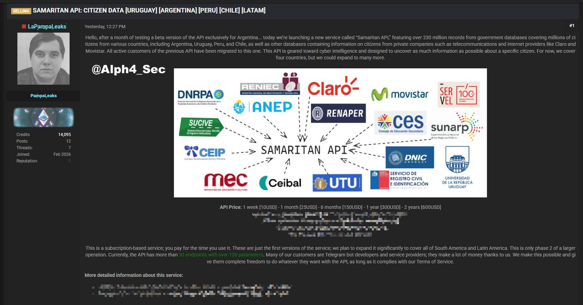Alph4_Sec's tweet photo. 🚨 Threat Alert | Data Breach | Samaritan API – Múltiples países (LATAM) 🌍

El actor de amenaza LaPampaLeaks afirma estar vendiendo acceso o suscripciones a Samaritan API, un servicio que consolida y expone datos de ciudadanos de múltiples países de Latinoamérica, incluido Perú.

📂 Detalles del incidente:
• Organización: Samaritan API (Samaritan Pampaleaks)
• Industria / Sector: Servicios de Información / Telecomunicaciones y Gobierno
• Actor de amenaza: LaPampaLeaks
• Volumen: Más de 230 millones de registros (provenientes de bases de datos gubernamentales y empresas privadas como Claro y Movistar)
• Impacto: Exfiltración y comercialización de datos ciudadanos (más de 30 endpoints expuestos)
• Estado: Público
• Fecha de reporte: 29/06/2026

#ThreatAlert #Peru #Argentina #Chile #Uruguay #DataBreach #SamaritanAPI #Cybersecurity #Ciberseguridad