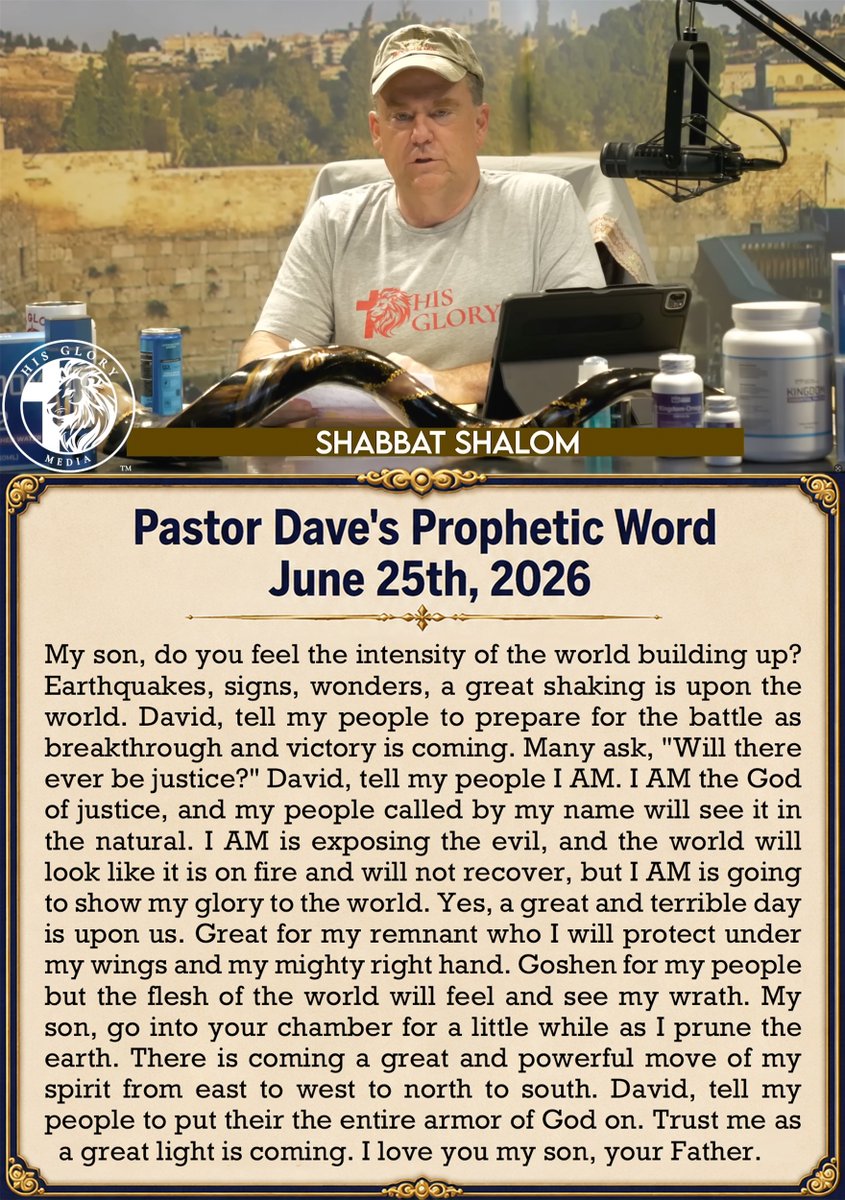 tucksnews's tweet photo. Pastor Dave's Prophetic Word June 25th, 2026

My son, do you feel the intensity of the world building up? Earthquakes, signs, wonders, a great shaking is upon the world. David, tell my people to prepare for the battle as breakthrough and victory is coming. Many ask, "Will there ever be justice?" David, tell my people I AM. I AM the God of justice, and my people called by my name will see it in the natural. I AM is exposing the evil, and the world will look like it is on fire and will not recover, but I AM is going to show my glory to the world. Yes, a great and terrible day is upon us. Great for my remnant who I will protect under my wings and my mighty right hand. Goshen for my people but the flesh of the world will feel and see my wrath. My son, go into your chamber for a little while as I prune the earth. There is coming a great and powerful move of my spirit from east to west to north to south. David, tell my people to put their the entire armor of God on. Trust me as a great light is coming. I love you my son, your Father.
 https://t.co/HiKPdTSpl2 via @YouTube