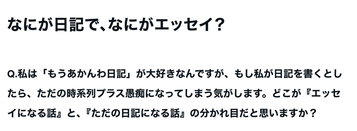 namikishida's tweet photo. エッセイと日記のちがいは、誰に向けて書いているか、だと思います。

『もうあかんわ日記』は日記といいつつ、エッセイなんです。日記詐欺ですわ。騙してすんません。

日記はできごとを自分のために記録するものです。自分が忘れたくないと思うことを、時系列もそのまま書きます。あんまり他人のことを考えないんですね。せいぜい「自分の一日をわかってもらいたいな」ぐらいで。

で、日記のおもしろさっていうのは、たいてい「この人が書いてると思うとウケるわ〜」っていう、人ありきのことだったりします。琴欧州のブログは琴欧州が書いてるからおもろいわけでして。

エッセイは他人に手渡すものです。他人への思いやりがいります。

『もうあかんわ日記』の序盤でも「ただ笑ってほしい、笑ってくれたらわたしは救われる」的なことを宣言してまして、これは日記にはまず出てこない文章です。他人と感情を共有したくて書いてるから、エッセイです。

笑えるように時系列をそのまま書くんじゃなく、起承転結になるよう組み替えるし、オチもちゃんと作ります。笑えない愚痴は書きません。

日記は『ウチの庭で取れたシソのジュース』です。好きな人のジュースなら飲めるし、文学フリマみたいに顔が見えたらギリ飲んでみるのも一興やなと思えます。

エッセイは『文明堂の箱入りのカステラ』です。知らん人からもらっても、それなりにおいしく食べられるように工夫されてるんですね。

どっちでも好きなほうでいいと思うんですけども……。このご時世、文章を読んでもらうってだけで、だいぶカロリーがいることをお願いしてるわけなので、他人に読んでもらいたいならば、小さじ二杯ぐらいの思いやりはあった方が全員ハッピーちゃうやろか？

（つづきやは他の質問はnoteへ）