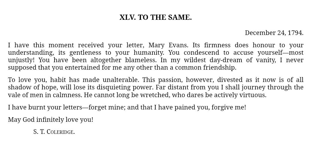 devoffice's tweet photo. Romantic poet Samuel Coleridge wrote one of the most tender and poignant letter accepting the rejection of a proposal from a woman he deeply loved. He remarked:

"To love you, habit has made unalterable. This passion, however, divested as it now is of all shadow of hope, will lose its disquieting power. Far distant from you I shall journey through the vale of men in calmness. He cannot long be wretched, who dares be actively virtuous.I have burnt your letters—forget mine; and that I have pained you, forgive me!"