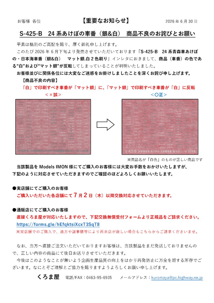 kuromaya_jp's tweet photo. ⚠️重要なお知らせ⚠️（拡散お願いいたします）
「S-425-B 24 系あけぼの⾞番　銀&⽩」商品不良のお詫びとお願い
https://t.co/LflIRV2JkD
平素は格別のご⾼配を賜り、厚く御礼申し上げます。
このたび2026年6⽉下旬より発売の「S-425-B 24 系⻘森⾞あけぼの・⽇本海⾞番（銀&⽩） マット銀.⽩2⾊刷り」インレタにおきまして、自主的に確認いたしましたところ、初回生産ロットすべて⾞番⾊の「⽩」および「マット銀」が反転してしまっていることが判明いたしました。
https://t.co/lkjTiO4W0q
お客様並びに関係各位には⼤変なご迷惑をお掛けしましたことを深くお詫び申し上げます。
誠心誠意をもって真摯に対応させていただきたく存じますので、当該製品をModels IMON様にてご購入済のお客様は恐れ入りますが以下ご確認をお願いいたします。（Models IMON様共有済）

⚠️実店舗にてご購⼊のお客様
ご購⼊いただいた各店舗にて7⽉2⽇（⽊）以降交換対応させていただきます。
https://t.co/CBNrRGD0WJ

⚠️通販店にてご購⼊のお客様
直接くろま屋が対応いたしますので、下記交換無償受付フォームより正規品をご請求くださいませ。
https://t.co/ITnLrjNj8p
※実店舗でのご購⼊で、遠⽅や諸事情等により再来店が厳しい場合もこちらからご請求くださいませ。

お客様にお手数をおかけすることとなってしまい本当に申し訳ございません。

今週末までにはModels IMON 全店店頭在庫はすべて正規商品に切り替わりますので、引き続きご利用いただけますと幸甚です。ゴロンとシートロゴ他も再入荷を予定しております。

なお、当⽅へ直接ご注⽂いただいておりますお客様へは当該製品をまだ発送していないため、正しい内容の商品にて後⽇お送りさせていただきます。

今後はこのようなことが無いよう企画⽣産品質の向上をはかり再発防⽌に万全を期する所存でございます。
なにとぞご理解とご協⼒を賜りますようよろしくお願い申し上げます。

https://t.co/oR5og9mXSz