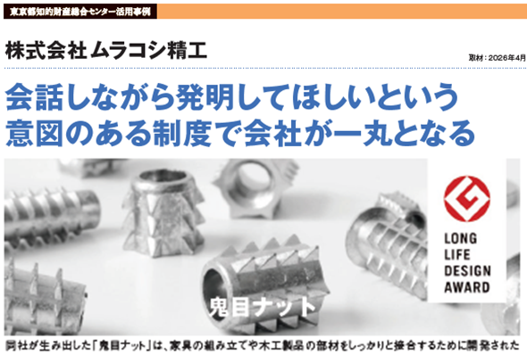 中小企業の知的財産活用事例 株式会社 ムラコシ精工 ポイント 創造・情熱・挑戦の精神で特殊な高機能金属加工部品を手掛ける 職務発明規程 整備を契機とし知財獲得を全社で取り組む ロングラン製品 鬼目ナット の商標防衛など攻守の知財戦略で挑む 詳細