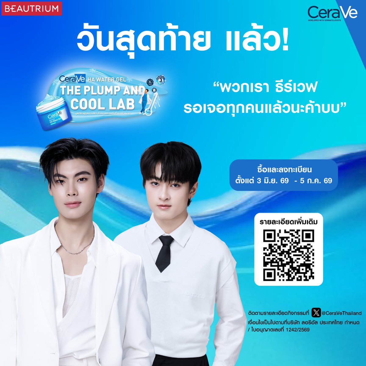 CeraVeThailand's tweet photo. วันนี้ วันสุดท้าย🔥 โอกาสลุ้นเก็บโมเมนต์สุดพิเศษกับธีร์เวฟกำลังจะหมดเวลาแล้ว รีบช้อป รีบลงทะเบียน แล้วมาลุ้นเป็นผู้โชคดีมากระทบไหล่สุดฟินในงาน CeraVe HA Water Gel THE PLUMP AND COOL LAB ในวันที่ 15 ก.ค. 2569 เวลา 17.00 - 19.00 น.ลานโปรโมชั่น ชั้น G สามย่านมิตรทาวน์​

🎁 โมเมนต์สุดเอ็กซ์คลูซีฟสำหรับผู้โชคดีเท่านั้น​
💙 Exclusive Group Meeting กับที่นั่งติดขอบเวที​
💙 ถ่ายรูปคู่โพลารอยด์ 2:1 พร้อมรับลายเซ็นสด​
💙 ลุ้นเป็นผู้โชคดีขึ้นไปร่วมสนุกบนเวทีกับธีร์เวฟ​
💙 Hi-Bye สบตาเก็บเป็นความทรงจำก่อนกลับบ้าน​

📋 กติการ่วมสนุกง่ายๆ เพียงแค่ : ​
🛒 ช้อป CeraVe HA Water Gel อย่างน้อย 1 ชิ้น ร่วมกับมอยส์เจอร์ไรเซอร์รุ่นที่ร่วมรายการ* ครบ 999 บาท ขึ้นไป (ยอดสุทธิหลังหักส่วนลด) หรือ  ​
📍 พิกัด: ร้าน BEAUTRIUM ทุกสาขา หรือช้อปออนไลน์ (Website / App หรือลิ้งค์นี้ https://t.co/uVuRXzdXpn) ​
🤍 ลงทะเบียน: ถ่ายรูปใบเสร็จให้ชัดเจน แล้วกดลงทะเบียนผ่านลิงก์กิจกรรม เพื่อรับ 1 สิทธิ์ลงทะเบียนลุ้น Lucky Draw ​
📅 ระยะเวลาซื้อสินค้าและลงทะเบียน: 3 มิ.ย. 2569 - 5 ก.ค. 2569 ​
📢 ประกาศรายชื่อผู้โชคดี: 10 ก.ค. 2569 เวลา 16.00 น. ทาง X @CeraVeThailand ​
🔗 อ่านเงื่อนไขและลงทะเบียนด่วนที่: https://t.co/pOj0bMqd1s   ​

โอกาสสุดท้ายมีแค่วันนี้เท่านั้น! พี่ธีร์น้องเวฟรอเจอพี่ๆทุกคนที่งานแล้ว อย่าลืมช้อปและลงทะเบียนให้ครบถ้วน มาร่วมสนุกกับกิจกรรมกันเยอะๆนะค้าบ🫶🏻💙​

#CeraVeHAWaterGelxTheeWave​
#CeraVeHAWaterGelThePlumpAndCoolLab​
#เซราวีบูสผิวฟูคูลดาวน์ผิว​
#เซราวีมอยซ์เจลเย็น4องศา​
#CeraVeThailand