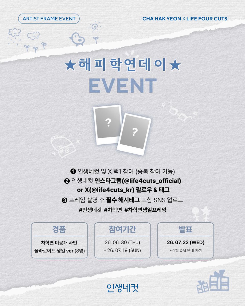 life4cuts_kr's tweet photo. #EVENT
🎂💙 HAPPY CHA HAKYEON DAY 💙🎂
별빛들 차학연 생카 갔다가 인생네컷 어때요..?

차학연과 함께 인생네컷에서 차학연의 생일을 기록해 보세요✨
차학연 생일 위드 포카 프레임 출시 기념,
지금 인생네컷에서 촬영하고 인증하면
추첨을 통해🎁차학연 미공개 사인 폴라로이드를 드립니다!

[참여 방법]
1️⃣ 인생네컷 매장 또는 앱에서 차학연 위드 프레임 촬영
2️⃣ 인생네컷 X (@life4cuts_kr) 팔로우 & 태그
3️⃣ 필수 해시태그 포함 SNS 업로드
(필수: #인생네컷 #차학연 #차학연생일프레임)

[참여 기간 및 발표]
📅 2026.06.30(화) ~ 2026.07.19(일)
📢 2026.07.22(수) (개별 DM 안내 예정)

[이벤트 경품]
🎁 차학연 미공개 사인 폴라로이드 (8명)

※ 프레임의 주인공과 함께 당첨자를 선정할 예정이며, 특별한 선물도 함께 준비되어 있습니다.
※ 인스타그램과 X(트위터) 통합 이벤트입니다.
※ 이벤트 포스팅은 전체 공개 게시글 형태로, 피드 내 유지되어야 합니다.
※ 중복 참여는 가능하나, 중복 당첨은 불가합니다.
※ 이벤트 경품은 랜덤 발송되며, 교환 및 선택은 불가합니다.
※ 당첨자 발표일 및 경품은 주최 측 사정에 의해 변동될 수 있습니다.
※ 이벤트 경품은 국내 배송만 가능하며, 부정확한 개인정보 입력에 의한 오발송은 재발송이 불가합니다.

✔️차학연 위드 프레임 운영 기간 06/19 - 07/16

#EVENT
🎂💙 HAPPY CHA HAKYEON DAY 💙🎂

✨Fans, how about visiting Life4Cuts after stopping by Cha Hakyeon's birthday café?✨

Celebrate CHA HAKYEON's special day and make unforgettable memories with him at Life4Cuts! 📸💙

Take your photo at Life4Cuts and share it to join the event —
you could win 🎁 Signed CHA HAKYEON Polaroid

[How to Participate]
1️⃣ Take a photo with the CHA HAKYEON with frame at any Life4Cuts store
2️⃣ Follow & Tag @life4cuts_kr on X
3️⃣ Upload your photo on SNS with the required hashtags
(필수: #인생네컷 #차학연 #차학연생일프레임)

[Event Period & Winner Announcement]
📅 2026.06.30(Tue) ~ 2026.07.19(Sun)
📢 Winners announced on 2026.07.22 (Wed) via individual DM

[Event Prizes]
🎁 Signed CHA HAKYEON Polaroid (8 winners)

※ Winners will be selected together with the artist, and a special gift has also been prepared.
※ This event is held both on Instagram and X (Twitter).
※ Event participation posts must remain public and stay visible on your feed throughout the event period.
※ Multiple entries are allowed, but duplicate winners are not permitted.
※ Prizes will be sent randomly, and selection or exchange is not available.
※ The winner announcement date and prize details may be subject to change due to the organizer’s circumstances.
※ Shipping is available within Korea only. Reshipping is not possible for delivery issues caused by incorrect personal information.

✔️ Available Period 06/19 - 07/16

@CHA_NNNNN