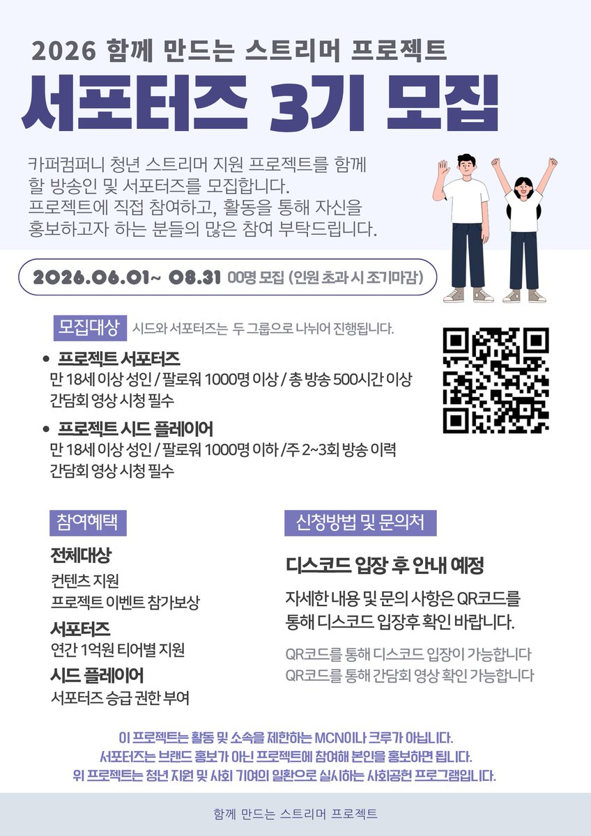 CopperXCompany's tweet photo. 카퍼컴퍼니 청년 스트리머 지원 프로젝트 : 서포터즈 3기 모집 📢

안녕하세요, 카퍼컴퍼니입니다.

카퍼컴퍼니에서 청년 스트리머분들의 성장을 지원하고 사회에 기여하기 위한 ‘사회공헌 프로그램’의 일환으로 서포터즈 3기를 모집합니다. 
이번 시즌 3부터 프로젝트 구성을 개편함과 동시에, 신규 트랙인 [시드 플레이어] 그룹을 새롭게 추가하여 참여 스트리머를 모집합니다.

본 프로젝트는 스트리머의 개별 활동을 존중하며, 소속이나 활동을 제한하는 MCN 또는 크루가 아님을 명시합니다.

1. 모집 개요 📋
- 모집 기간: 2026. 06. 01 ~ 2026. 08. 31 (모집 인원 초과 시 조기 마감)
- 모집 인원: 00명
- 지원 방법: 디스코드 내 서포터즈 및 시드 플레이어 지원 채널의 지원 양식에 따라 제출

2. 모집 대상
[프로젝트 일반 참여 스트리머](디스코드 입장 기준)
- 만 18세 이상 성인
- 최근 1~2개월 내 주 2~3회 방송 이력 보유
- 팔로워 200명 이상

[프로젝트 시드 플레이어]
- 만 18세 이상 성인
- 최근 1~2개월 내 주 2~3회 방송 이력 보유
- 팔로워 1000명 이하
- 간담회 영상 시청 필수

[프로젝트 서포터즈]
- 만 18세 이상 성인
- 총 누적 방송 시간 500시간 이상
- 팔로워 1000명 이상
- 간담회 영상 시청 필수

3. 안내 사항
본 프로젝트는 카퍼컴퍼니의 사회공헌 목적으로 운영됩니다. 스트리머분들의 자유로운 활동을 보장하며, 함께 긍정적인 에너지를 만들어갈 분들의 많은 참여를 기다립니다.

- QR 링크 ( 간담회 영상, 디스코드 입장 바로가기 )
https://t.co/AJaRoKEFwq

- 함께 만드는 스트리머 프로젝트 공식 홈페이지
https://t.co/XSvNIXjOCX

- 문의: 디스코드 입장 후 문의 채널 이용

함께 만드는 스트리머 프로젝트 운영진 드림

#치지직 #치지직스트리머 #스트리머 #스머 #버추얼 #버츄얼 #버튜버 #청년지원 #사회공헌