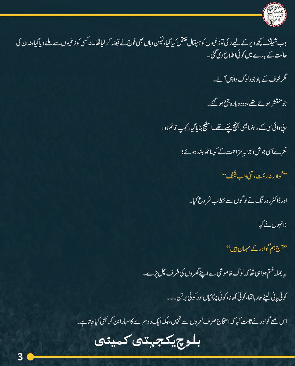 BalochYakjehtiC's tweet photo. گوادر میں کیا ہوا؟
انسانی ذہن بھی عجیب شے ہے۔ جن یادوں کو سینے سے لگانا چاہو، وہ دھند میں گم ہو جاتی ہیں، اور جنہیں دفنانا چاہو، وہ ہر رات قبر سے نکل کر سامنے آ کھڑی ہوتی ہیں۔ گوادر کی راجی مُچی بھی میری یادوں میں ایسا ہی ایک زخم ہے کہ جس پر وقت کبھی مرہم نہیں رکھ پایا۔
ہم گوادر کے لوگ سمندر کے پالے ہوئے پرزند ہیں۔ ہماری صبحیں جال سمیٹتے اور شامیں انہیں سمندر کے سپرد کرتے گزرتی ہیں۔ اپنی چھوٹی سی کشتی “یکدار” پر بیٹھے ہم نے بھی کبھی ترقی کے خواب دیکھے تھے۔ ہمیں یقین دلایا گیا تھا کہ گوادر بدلے گا، ہماری زندگیاں بدلیں گی، ہمارے بچوں کا مستقبل بدلے گا۔ لیکن بدلنے والی چیز صرف یہ تھی کہ ہمارے اپنے گھر، ہماری زمینیں اور ہمارا سکون ہم سے چھن گیا۔
جب ڈاکٹر ماہ رنگ بلوچ اور بی وائی سی نے احتجاج کا اعلان کیا تو شاید پہلی بار محسوس ہوا کہ خاموشی کو آواز مل گئی ہے۔
ہم ہر شام سمندر میں جال ڈالنے نکلتے ہیں تاکہ اگلی صبح رزق لے کر لوٹیں، مگر اس شام ہم نے سمندر کا رخ نہیں کیا۔ اس روز ہمارا رزق مچھلیاں نہیں، بلکہ اپنے حق کے لیے کھڑا ہونا تھا۔
موبائل نیٹورکس انٹرنیٹ اور دیگر مواصلاتی ذرائع پہلے ہی بند کیے جا چکے تھے۔ اب ایک ہی آواز باقی تھی، مساجد کے لاؤڈ اسپیکروں کی، جن سے لوگوں کو راجی مُچی میں شرکت کی دعوت دی جا رہی تھی۔
27 جولائی — پہلا حملہ
صبح ہم سید ظہور شاہ ہاشمی چوک کی طرف روانہ ہوئے۔
گلی سے نکلے تو یوں محسوس ہوا جیسے پورا گوادر گھروں سے نکل آیا ہو۔ پدی زر کی سڑک انسانوں سے بھری ہوئی تھی۔ بوڑھے، نوجوان، عورتیں، بچے۔۔۔ ہر طرف چہروں کا ایک نہ ختم ہونے والا سلسلہ تھا۔ ایسا لگ رہا تھا کہ سمندر کے کنارے ایک اور سمندر اُتر آیا ہے، مگر اس بار پانی کا نہیں، انسانوں کا کہ جسکی لہروں میں حق کی للقار تھی، امید کی کرنیں تھیں، اپنے ہی سرزمین پر چین سے سانس لینے کے خواب تھے۔
سڑک پر جگہ جگہ گھڑے کھود دیے گئے تھے، رکاوٹیں کھڑی کر دی گئی تھیں، لیکن لوگوں کے قدم نہیں رکے۔ ہر لمحہ ایک نیا قافلہ آ رہا تھا۔
دوپہر کے قریب ہم کسی طرح سید ظہور شاہ ہاشمی چوک پہنچے۔ بی وائی سی کی قیادت ابھی نہیں پہنچی تھی کہ اچانک سامنے فوجی گاڑیاں نمودار ہوئیں۔ چند لمحوں میں ایف سی اور آرمی کی کئی گاڑیاں چوک کے سامنے آ کھڑی ہوئیں۔
لوگ نعرے لگا رہے تھے۔
“تم ماروگے ، ہم نکلیں گے”
مظلوم کی یہ للقار، جزبہِ مزاحمت، حاکمِ وقت کو گران گزری، اور عیں تاریخی روایت کے مطابق ظالم اپنے بے بسی کا اظہار تشدد کی صورت میں کرنے لگا۔
پھر اچانک فضا بدل گئی۔
آنسو گیس کے شیل فضا میں بلند ہوئے، اور ان کے فوراً بعد گولیوں کی آوازیں گونجنے لگیں۔
پہلے پہل ہمیں لگا شاید صرف منتشر کرنے کی کوشش کی جا رہی ہے، لیکن اگلے ہی لمحے میرے برابر کھڑا ایک نوجوان لڑکھڑایا اور میرے قدموں میں آ گرا۔
میں چند لمحوں تک ساکت کھڑا اسے دیکھتا رہا۔
اس کے سینے میں دو گولیاں پیوست تھیں۔ خون سڑک پر بہہ رہا تھا۔
چند قدم کے فاصلے پر ایک اور شخص بازو میں گولی لگنے کے بعد تڑپ رہا تھا۔ اس کی ٹوٹی ہوئی سانسوں کی آواز آج بھی میرے کانوں میں زندہ ہے۔
ہر طرف بھگدڑ تھی۔
عورتوں کی چیخیں، بچوں کا رونا، لوگوں کی دوڑتی ہوئی آہٹیں۔۔۔
میں اسے اٹھانا چاہتا تھا، مگر پیچھے سے آتے ہوئے لوگوں کے ہجوم نے مجھے بھی اپنے ساتھ بہا دیا۔
جب شیلنگ کچھ دیر کے لیے رکی تو زخمیوں کو ہسپتال منتقل کیا گیا، لیکن وہاں بھی فوج نے قبضہ کر لیا تھا۔ نہ کسی کو زخمیوں سے ملنے دیا گیا، نہ ان کی حالت کے بارے میں کوئی اطلاع دی گئی۔
مگر خوف کے باوجود لوگ واپس آئے۔
جو منتشر ہوئے تھے، وہ دوبارہ جمع ہو گئے۔
بی وائی سی کے رہنما بھی پہنچ چکے تھے۔ اسٹیج بنایا گیا، کیمپ قائم ہوا،
نعرے اُسی جوش و جزبہِ مزاحمت کے کیساتھ بلند ہوئے؛
“گوادر نہ رؤت، تئی واب شُتگ”
اور ڈاکٹر ماہ رنگ نے لوگوں سے خطاب شروع کیا۔
انہوں نے کہا:
“آج ہم گوادر کے مہمان ہیں”
یہ جملہ ختم ہوا ہی تھا کہ لوگ خاموشی سے اپنے گھروں کی طرف چل پڑے۔
کوئی پانی لینے جا رہا تھا، کوئی کھانا، کوئی چٹائیاں اور کوئی برتن۔۔۔
اس لمحے گوادر نے ثابت کیا کہ احتجاج صرف نعروں سے نہیں، بلکہ ایک دوسرے کا سہارا بن کر بھی کیا جاتا ہے۔
رات تقریباً آٹھ بجے اچانک شور بلند ہوا:
“پکڑو! پکڑو!”
لوگوں نے ایک مشکوک شخص کو پکڑ لیا۔ اس کے قبضے سے واکی ٹاکی، دو موبائل فون اور ایک پستول برآمد ہوا۔ بعد میں اس کی ویڈیو بھی سامنے آئی، جس میں اس نے اپنے بارے میں اعترافات کیے کہ ریاستی انٹلیجنس اداروں نے ڈاکٹر ماہ رنگ کو “قتل” کرنے کی ٹاسک دی ہے۔