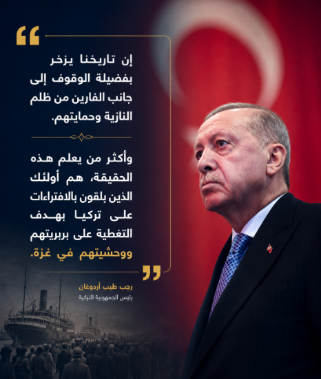 RD_turk's tweet photo. الرئيس أردوغان:
إن تاريخنا يزخر بفضيلة الوقوف إلى جانب الفارين من ظلم النازية وحمايتهم.
وأكثر من يعلم هذه الحقيقة، هم أولئك الذين يلقون بالافتراءات على تركيا بهدف التغطية على بربريتهم ووحشيتهم في غزة. https://t.co/UhwRmVylrK
