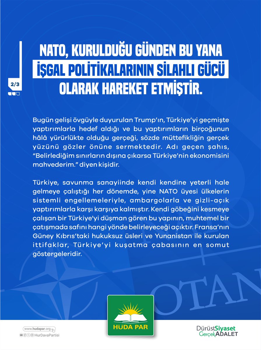 HudaPariletisim's tweet photo. NATO, kurulduğu günden bu yana küresel sömürgeciliğin ve işgal politikalarının silahlı gücü olarak hareket etmiştir. 

Afganistan, Irak, Libya ve daha başka yerlerde sebep olduğu katliamlar, yıkımlar ve geride bıraktığı istikrarsızlıklar ortadadır.

1952’den beri bu ittifakta yer alan Türkiye, artık şu gerçeği net olarak görmek zorundadır: Ülkemize yönelik en somut tehditler, bizzat NATO çatısı altındaki sözde müttefiklerden ve onların koruyup kolladığı, "üye olmayan en sadık müttefik" olarak adlandırılan siyonist terör şebekesinden gelmektedir.
 
NATO’nun patronu konumundaki ABD, Gazze’de asrın en büyük soykırımını yapan işgal rejimi israile silah ve finansman sağlayarak bölgeyi kaosa sürüklemiştir.

Bugün gelişi övgüyle duyurulan Trump’ın, Türkiye’yi geçmişte yaptırımlarla hedef aldığı ve bu yaptırımların birçoğunun hâlâ yürürlükte olduğu gerçeği, sözde müttefikliğin gerçek yüzünü gözler önüne sermektedir. Adı geçen şahıs, “Belirlediğim sınırların dışına çıkarsa Türkiye’nin ekonomisini mahvederim.” diyen kişidir.

Türkiye, savunma sanayiinde kendi kendine yeterli hale gelmeye çalıştığı her dönemde, yine NATO üyesi ülkelerin sistemli engellemeleriyle, ambargolarla ve gizli-açık yaptırımlarla karşı karşıya kalmıştır. Kendi göbeğini kesmeye çalışan bir Türkiye'yi düşman gören bu yapının, muhtemel bir çatışmada safını hangi yönde belirleyeceği açıktır. Fransa’nın Güney Kıbrıs’taki hukuksuz üsleri ve Yunanistan ile kurulan ittifaklar, Türkiye’yi kuşatma çabasının en somut göstergeleridir.

Beyin ölümü gerçekleşmiş, yalnızca ABD ve siyonizmin çıkarlarına hizmet eden bu köhne güvenlik şemsiyesine bağımlı kalmak ve ona gereğinden fazla önem atfetmek, Türkiye için bir güvenlik zafiyetidir.

Türkiye, Batı merkezli bu yapıya enerji harcamayı artık bırakmalı; kendi güvenlik paradigmasını inşa etmelidir. Çözüm; bölge gerçeklerine dayanan, coğrafyamızın ortak güvenliğini esas alan, dışa bağımlılığı reddeden güçlü bir bölgesel iş birliği mekanizmasına öncülük etmektir.