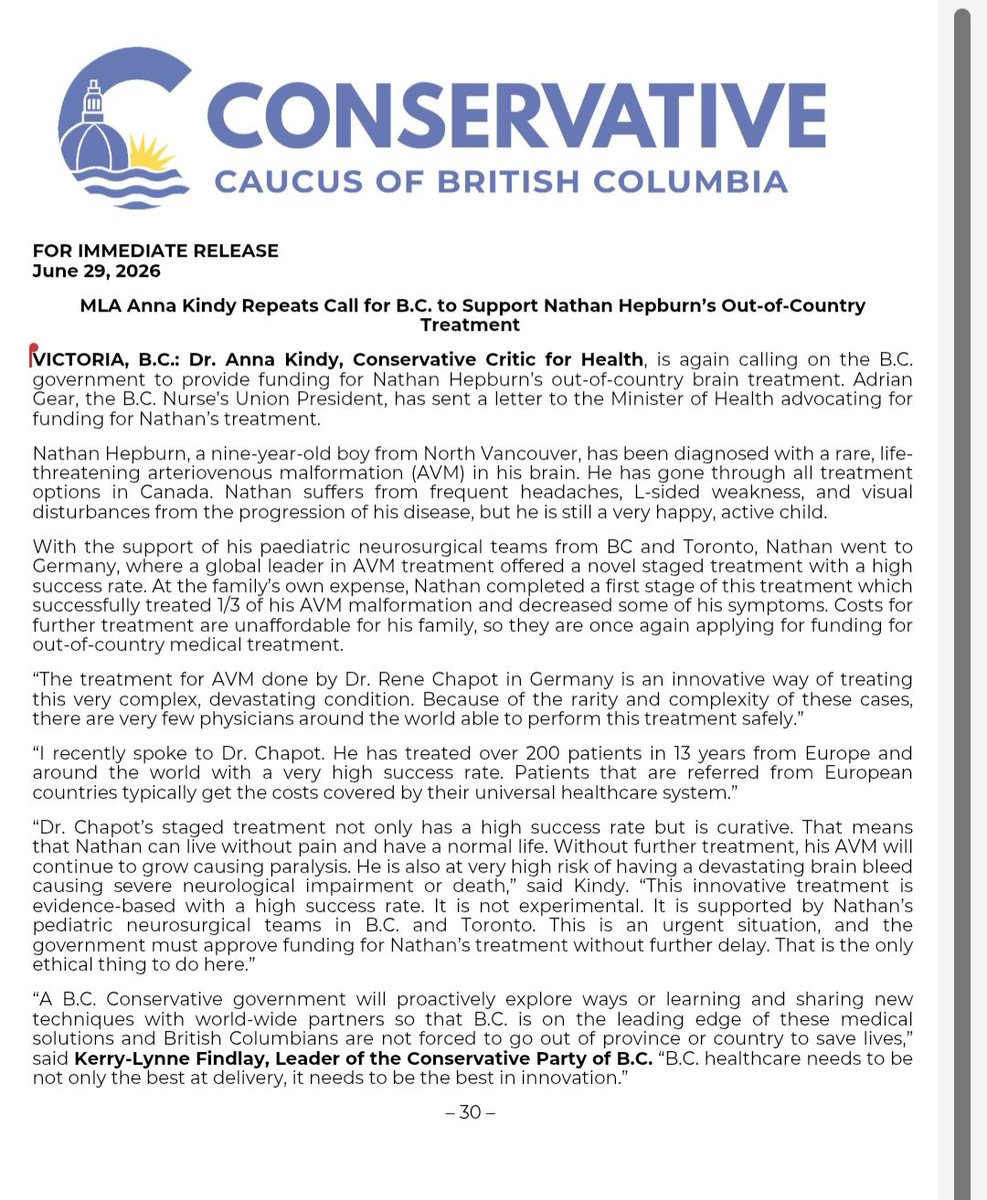 DrKindyMLA's tweet photo. The government should provide funding for Nathan's Out-of-Country brain treatment.
Nathan has exhausted all possible treatments in Canada.

There is an innovative treatment for complex AVM that is not only evidence-based but has a high success rate.
Because of the rarity and complexity of Nathan's AVM malformation, there are very few physicians around the world who can perform this treatment safely.

I spoke to Dr Rene Chapot, one of those physicians. He has treated over 200 patients with complex AVM in 13 years.
These patients were from Europe and around the world.
European patients typically get the cost of this treatment covered by their universal healthcare systems.

Dr Chapot's staged treatment not only has a high success rate but is curative. That is why Nathan's Canadian neurosurgical teams and the president of B.C. Nurses Union, Adrian Gear, have advocated for the B.C. government to provide funding for Nathan's treatment.

With treatment Nathan can live without pain and have a normal life. 
Without treatment his AVM will continue to grow and cause paralysis and he will be at very high risk of catastrophic brain bleeds causing neurological impairment or death.

Covering this treatment not only makes sense, but is the only ethical thing to do here.