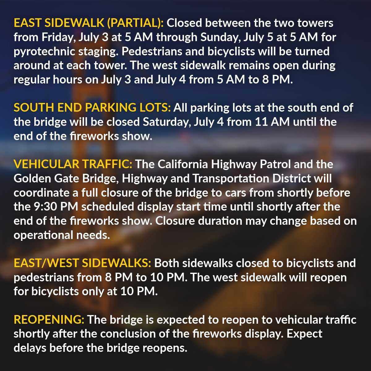 SFPD's tweet photo. HEADS UP: The Golden Gate Bridge will be fully closed to traffic from shortly before until shortly after the fireworks show. For pedestrians and bicyclists, the east sidewalk will partially close in the days leading up to the show.

MORE: https://t.co/2dbcAr00PN https://t.co/vJWffMOYsC