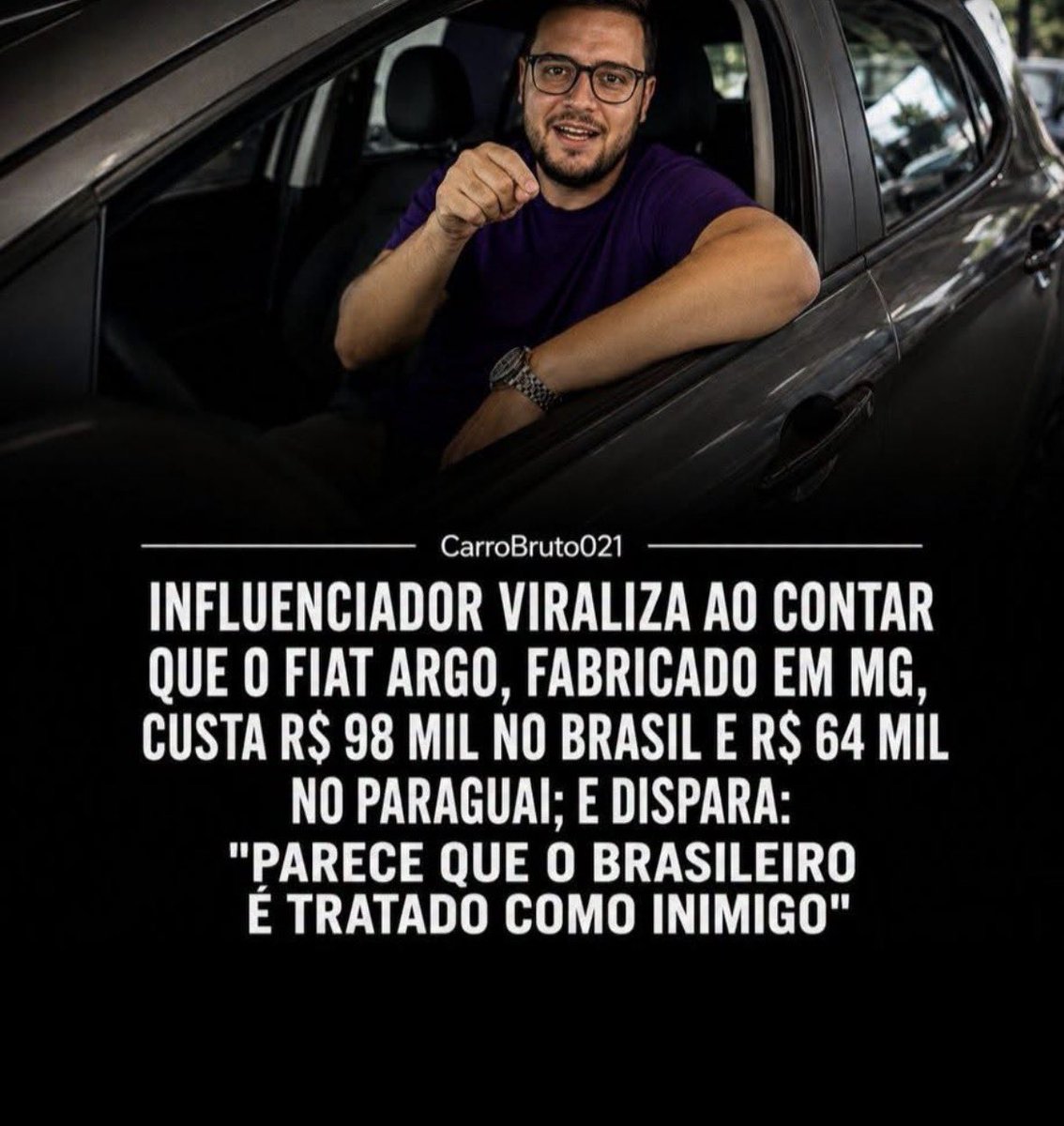 tininhasouzarj's tweet photo. Continuem brincando com a vida de milhões de brasileiros. Vai dar super certo sim 🤡🤡

Um vídeo  do influenciador automotivo Bruno Lopez voltou a chamar a atenção nas redes sociais ao comparar o preço do Fiat Argo, produzido em Betim (MG), no Brasil e no Paraguai.

Segundo a reportagem, o hatch é vendido no Paraguai por cerca de R$ 64 mil, enquanto a versão de entrada custa aproximadamente R$ 98 mil no mercado brasileiro. A diferença de mais de R$ 30 mil gerou debate entre os consumidores.

Durante o vídeo, Bruno Lopez explica que a principal razão para essa diferença está na carga tributária brasileira. Os veículos exportados saem do país sem diversos impostos, enquanto o consumidor brasileiro paga tributos que acabam elevando o preço final do carro.

Ao comentar a situação, o influenciador fez um desabafo que repercutiu nas redes sociais:

"Parece que o brasileiro é tratado como inimigo."

A reportagem rapidamente viralizou e reacendeu o debate sobre o chamado "Custo Brasil", que envolve impostos, burocracia e outros fatores que tornam os veículos mais caros para quem compra no país onde eles são fabricados.