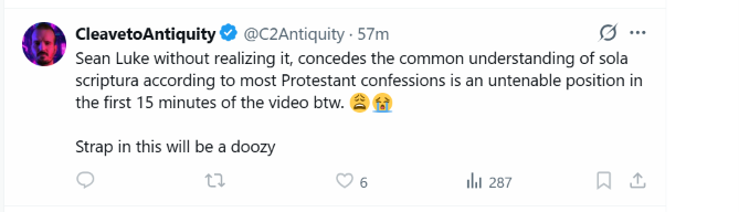AngAesthetics's tweet photo. Cleave says this (remember, having blocked me the day he announced his conversion) even while I'm quoting classic Protestant authors. Remember that the definition of Sola Scriptura is that Scripture is of itself sufficient to bind us as to what to accept as the Doctrine of Christ/Divine Revelation. Cleave states that this is at odds with Protestant confessions: 

WCF I: 

V. We may be moved and induced by the testimony of the Church to an high and reverent esteem of the holy Scripture;ᵃ and the heavenliness of the matter, the efficacy of the doctrine, the majesty of the style, the consent of all the parts, the scope of the whole (which is to give all glory to God), the full discovery it makes of the only way of man's salvation, the many other incomparable excellencies, and the entire perfection thereof, are arguments whereby it doth abundantly evidence itself to be the Word of God; yet, notwithstanding, our full persuasion and assurance of the infallible truth and divine authority thereof is from the inward work of the Holy Spirit, bearing witness by and with the Word in our hearts.

VI. The whole counsel of God, concerning all things necessary for his own glory, man's salvation, faith, and life, is either expressly set down in Scripture, or by good and necessary consequence may be deduced from Scripture; unto which nothing at any time is to be added, whether by new revelations of the Spirit, or traditions of men.ᵃ Nevertheless, we acknowledge the inward illumination of the Spirit of God to be necessary for the saving understanding of such things as are revealed in the Word;ᵇ and that there are some circumstances concerning the worship of God, and government of the Church, common to human actions and societies, which are to be ordered by the light of nature and Christian prudence, according to the general rules of the Word, which are always to be observed