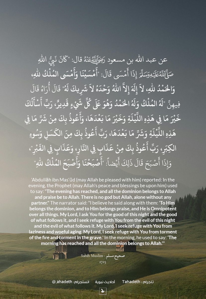 ahadeth's tweet photo. عَنْ عَبْدِ اللَّهِ بن مسعود رضي الله عنه، قَالَ: كَانَ نَبِيُّ اللَّهِ صلى الله عليه وسلم إِذَا أَمْسَى قَالَ " أَمْسَيْنَا وَأَمْسَى الْمُلْكُ لِلَّهِ وَالْحَمْدُ لِلَّهِ لاَ إِلَهَ إِلاَّ اللَّهُ وَحْدَهُ لاَ شَرِيكَ لَهُ " . قَالَ أُرَاهُ قَالَ فِيهِنَّ 

#اذكار https://t.co/R2ZsVwpGqT