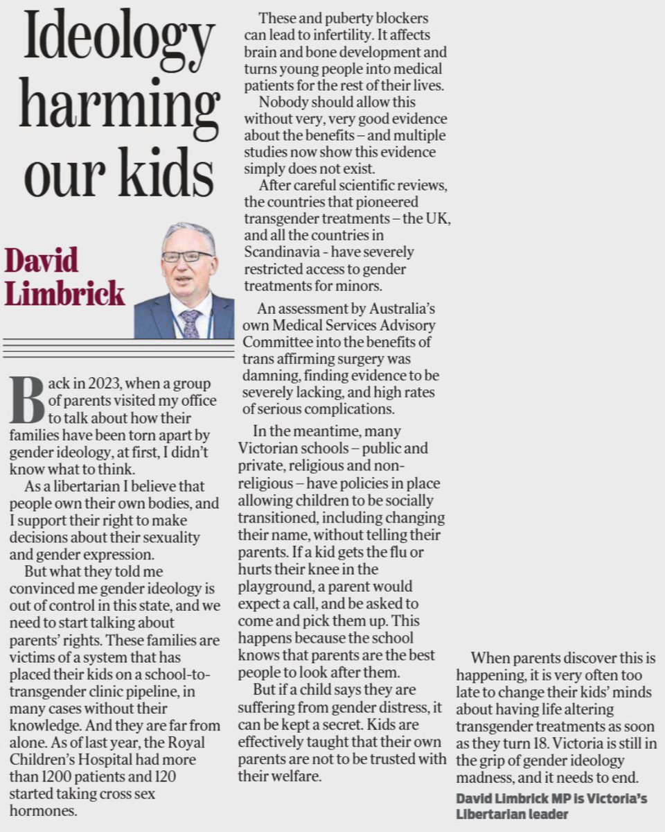 Bernard_Lane's tweet photo. "As of last year, the Royal Children’s Hospital [in Melbourne] had more than 1200 patients and 120 started taking cross-sex hormones. These and puberty blockers can lead to infertility. It affects brain and bone development and turns young people into medical patients for the rest of their lives.

"Nobody should allow this without very, very good evidence about the benefits – and multiple studies now show this evidence simply does not exist."

From an opinion article today in the mass-circulation Herald Sun newspaper by David Limbrick, a Libertarian member of Parliament in the Australian state of Victoria. @_davidlimbrick