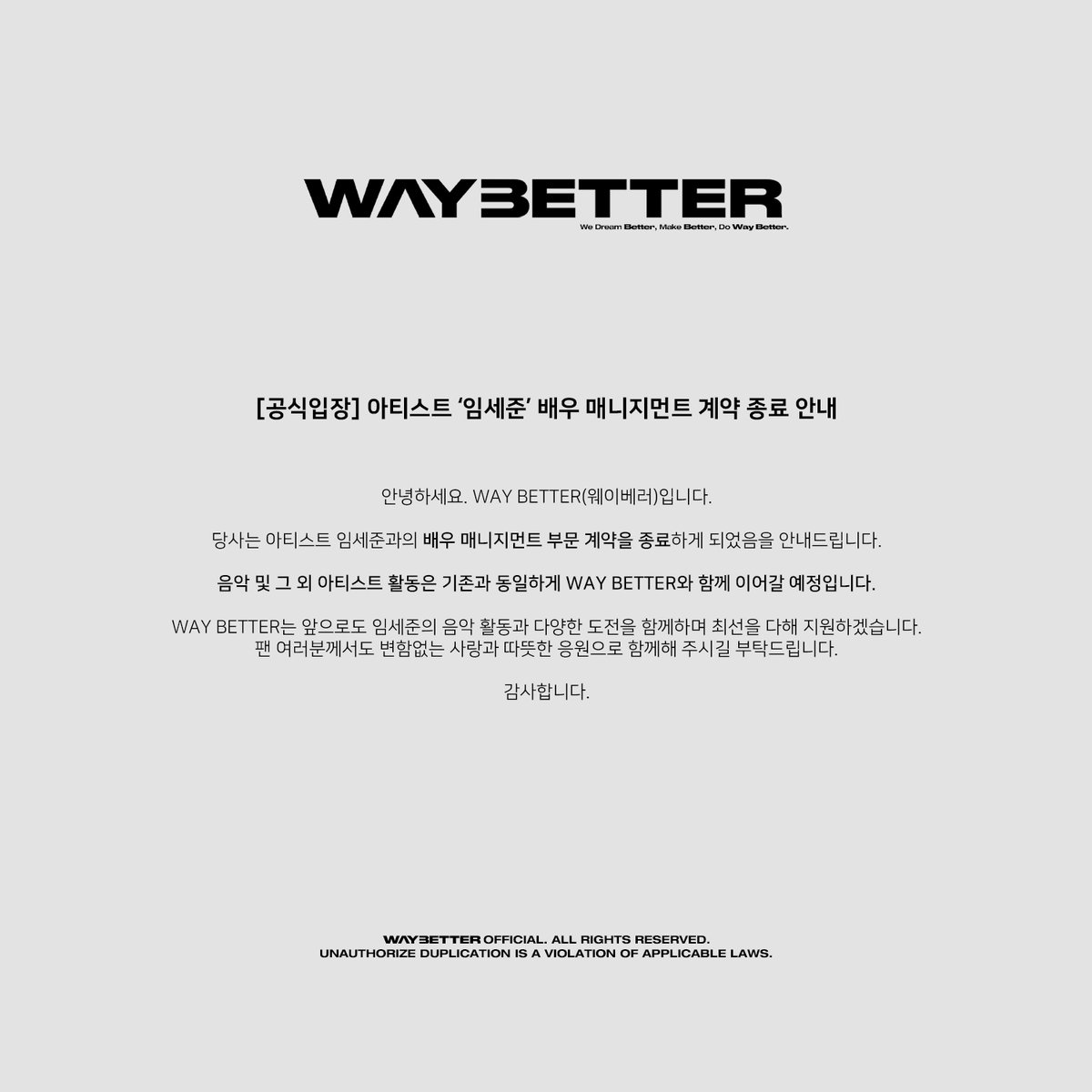 WAYBETTER_GB's tweet photo. [공식입장] 아티스트 ‘임세준’ 배우 매니지먼트 계약 종료 안내

안녕하세요.
WAY BETTER(웨이베러)입니다.

당사는 아티스트 임세준과의 배우 매니지먼트 부문 계약을 종료하게 되었음을 안내드립니다.

음악 및 그 외 아티스트 활동은 기존과 동일하게 WAY BETTER와 함께 이어갈 예정입니다.

WAY BETTER는 앞으로도 임세준의 음악 활동과 다양한 도전을 함께하며 최선을 다해 지원하겠습니다.
팬 여러분께서도 변함없는 사랑과 따뜻한 응원으로 함께해 주시길 부탁드립니다.

감사합니다.