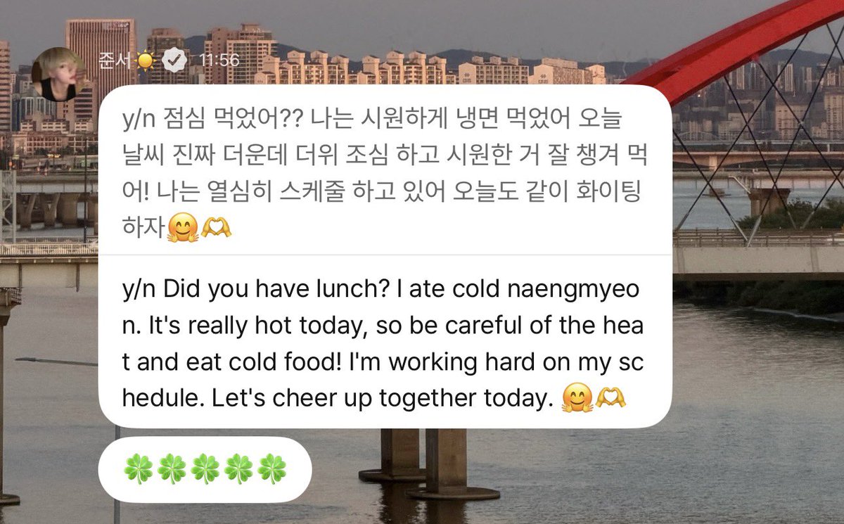 dichataldi's tweet photo. 260701
🦊💬 13.56 KST

🦊: “y/n udah makan siang belum? Aku makan mi dingin (naengmyeon), seger banget. Hari ini cuacanya panas bgt, jadi hati-hati sama hawa panasnya ya, jangan lupa makan minum yang seger! Aku lagi ada schedule, yuk kita sama-sama semangat hari ini🤗🫶”
🦊: “ 🍀🍀🍀🍀🍀”