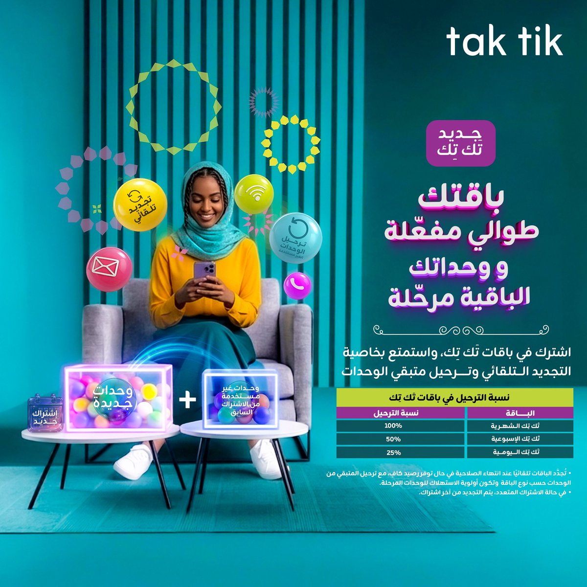 ZainSudan's tweet photo. جديد تك تك
باقتك طوالي مفعّلة
و وحداتك الباقية مرحلة

اشترك في باقات تك تك، واستمتع بخاصية التجديد التلقائي وترحيل متبقي الوحدات

* تُجدد الباقات تلقائيًا عند انتهاء الصلاحية في حال توفر رصيد كاف، مع ترحيل المتبقي من الوحدات حسب نوع الباقة وتكون أولوية الاستهلاك  للوحدات المرحلة.
* في حالة الاشتراك المتعدد، يتم التجديد من آخر اشتراك.

#زين_السودان
#زين_عالم_جميل
#ZainSudan
#A_Wonderful_World