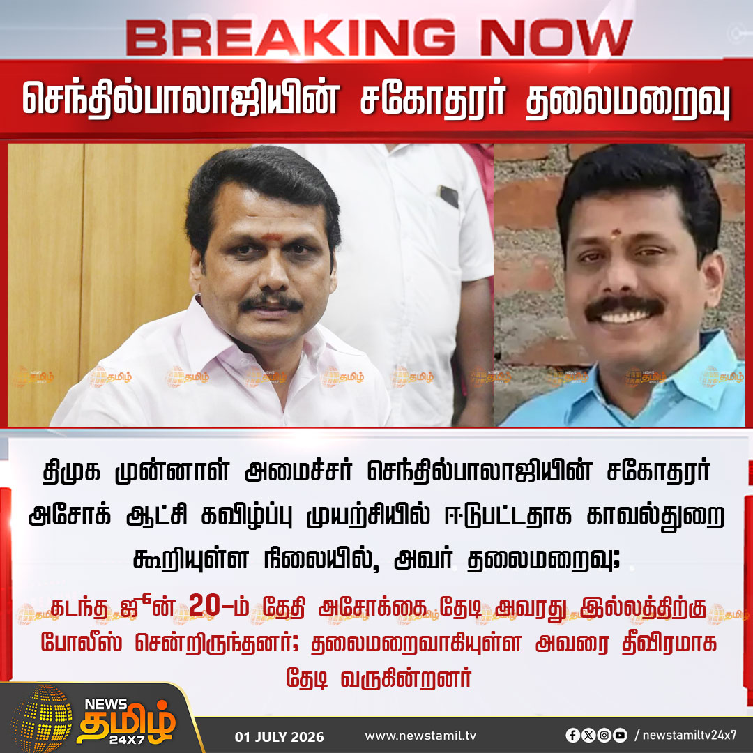 NewsTamilTV24x7's tweet photo. Breaking News | செந்தில்பாலாஜியின் சகோதரர் தலைமறைவு

திமுக முன்னாள் அமைச்சர் செந்தில்பாலாஜியின் சகோதரர் அசோக் ஆட்சி கவிழ்ப்பு முயற்சியில் ஈடுபட்டதாக காவல்துறை கூறியுள்ள நிலையில், அவர் தலைமறைவு; 

கடந்த ஜூன் 20-ம் தேதி அசோக்கை தேடி அவரது இல்லத்திற்கு போலீஸ் சென்றிருந்தனர்; தலைமறைவாகியுள்ள அவரை தீவிரமாக தேடி வருகின்றனர்

TVK MLAs | DMK | 01/07/2026

#DMK | #TVKGovt