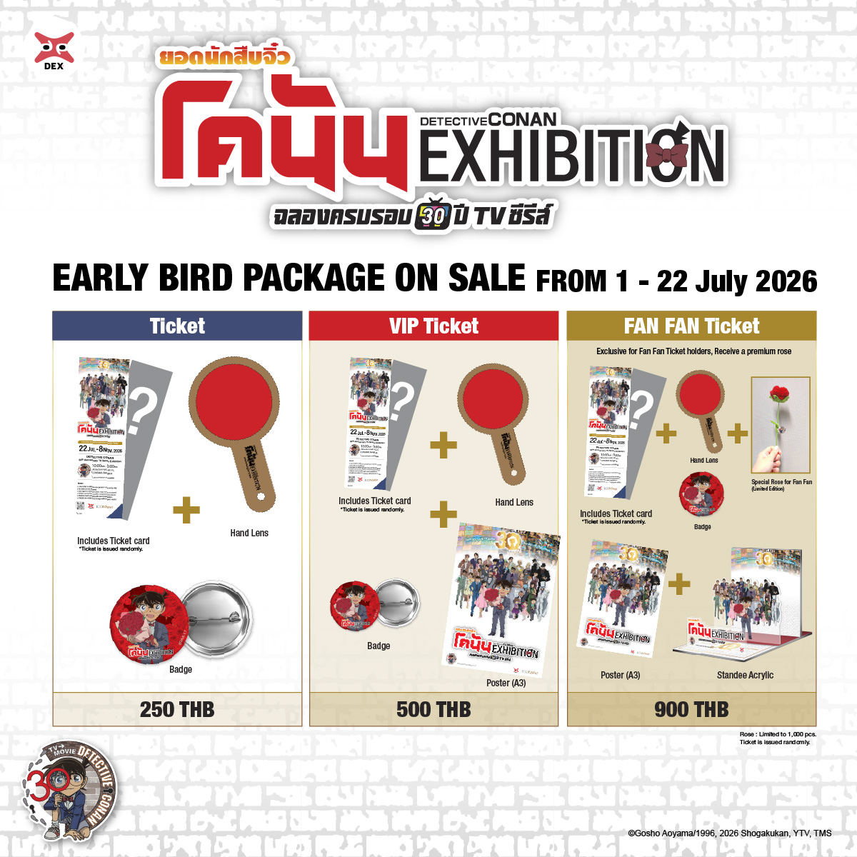 CONANTHAI_TH's tweet photo. Detective Conan 30th Anniversary TV Anime Exhibition
นิทรรศการฉลองครบรอบ 30 ปีทีวีซีรีส์ของ Detective Conan!

🎟️ Early Bird Package เปิดจำหน่ายแล้ววันนี้!
พิเศษเฉพาะช่วง Early Bird ตั้งแต่ 1 – 22 July 2026
รับ Limited Edition Badge Conan 👓

ของสะสมสุดพิเศษสำหรับผู้ซื้อบัตรล่วงหน้าเท่านั้น!
🎀 Regular Ticket | 250 THB
 รับบัตรเข้าชมลายพิเศษแบบสุ่ม, แว่นขยาย 1 ชิ้น และ Limited Edition Badge

⌚️ VIP Ticket | 500 THB
 รับบัตรเข้าชมลายพิเศษแบบสุ่ม, โปสเตอร์ลายพิเศษ Detective Conan 30th Exhibition, แว่นขยาย 1 ชิ้น และ Limited Edition Badge

🌹 FAN FAN Ticket | 900 THB (จำนวนจำกัด)
• รับบัตรเข้าชมลายพิเศษแบบสุ่ม
• Acrylic Standee ฉลองครอบรอบ 30 ปี
• โปสเตอร์ลายพิเศษ Detective Conan 30th Exhibition
• แว่นขยาย 1 ชิ้น
• Limited Edition Badge
 
พร้อมไฮไลต์ กุหลาบพรีเมียม Limited Edition 1 ชิ้น (ผลิตเพียง 1,000 ชุดทั่วโลก!)
ภายในงาน แฟนๆจะได้ย้อนรอยเรื่องราวตลอด 30 ปีของ ยอดนักสืบจิ๋วโคนัน
และโมเมนต์แห่งความทรงจำที่อยู่คู่กับแฟนโคนันมาหลายเจเนอเรชัน
📍Attraction Hall ชั้น 6, ICONSIAM
🗓️ 22 July – 8 November 2026
🎫 ซื้อบัตรและดูรายละเอียดเพิ่มเติมได้ที่
 👉https://t.co/0mfonIJkwP

แล้วมาพบกันในนิทรรศการฉลองครบรอบ 30 ปีทีวีซีรีส์ของ Detective Conan!